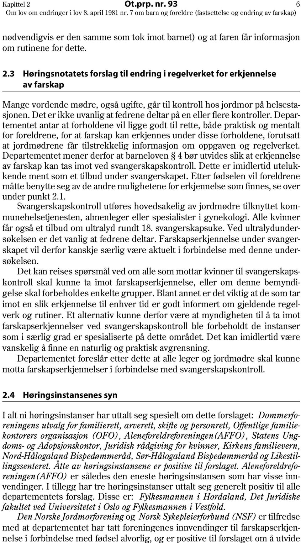 Departementet antar at forholdene vil ligge godt til rette, både praktisk og mentalt for foreldrene, for at farskap kan erkjennes under disse forholdene, forutsatt at jordmødrene får tilstrekkelig