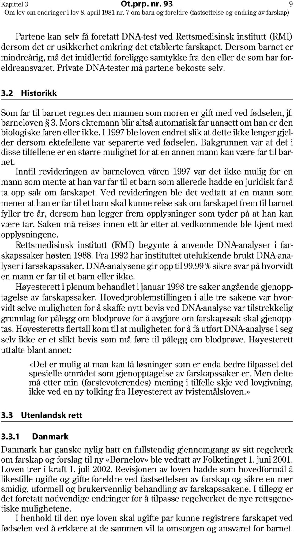 2 Historikk Som far til barnet regnes den mannen som moren er gift med ved fødselen, jf. barneloven 3. Mors ektemann blir altså automatisk far uansett om han er den biologiske faren eller ikke.