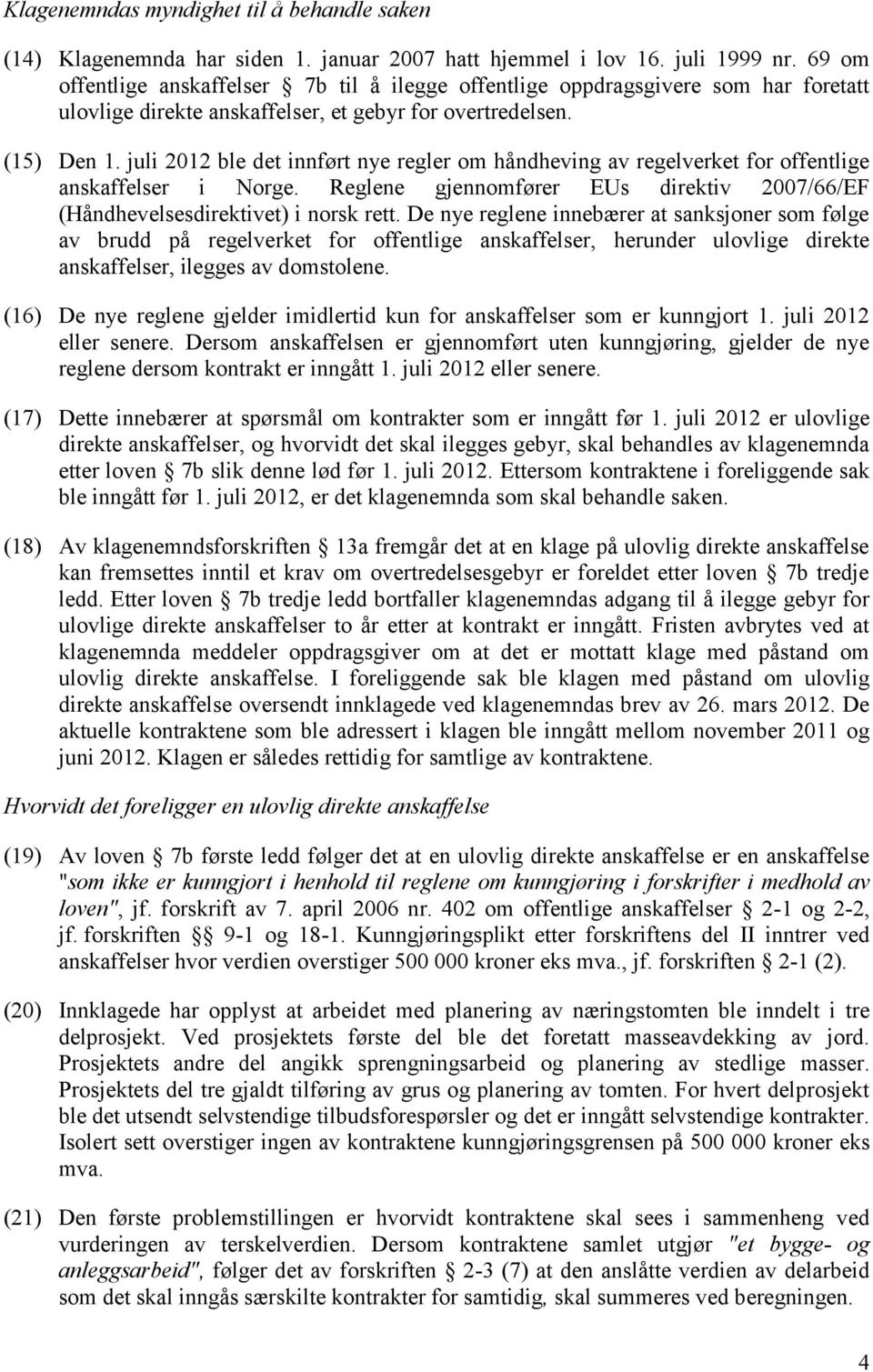 juli 2012 ble det innført nye regler om håndheving av regelverket for offentlige anskaffelser i Norge. Reglene gjennomfører EUs direktiv 2007/66/EF (Håndhevelsesdirektivet) i norsk rett.