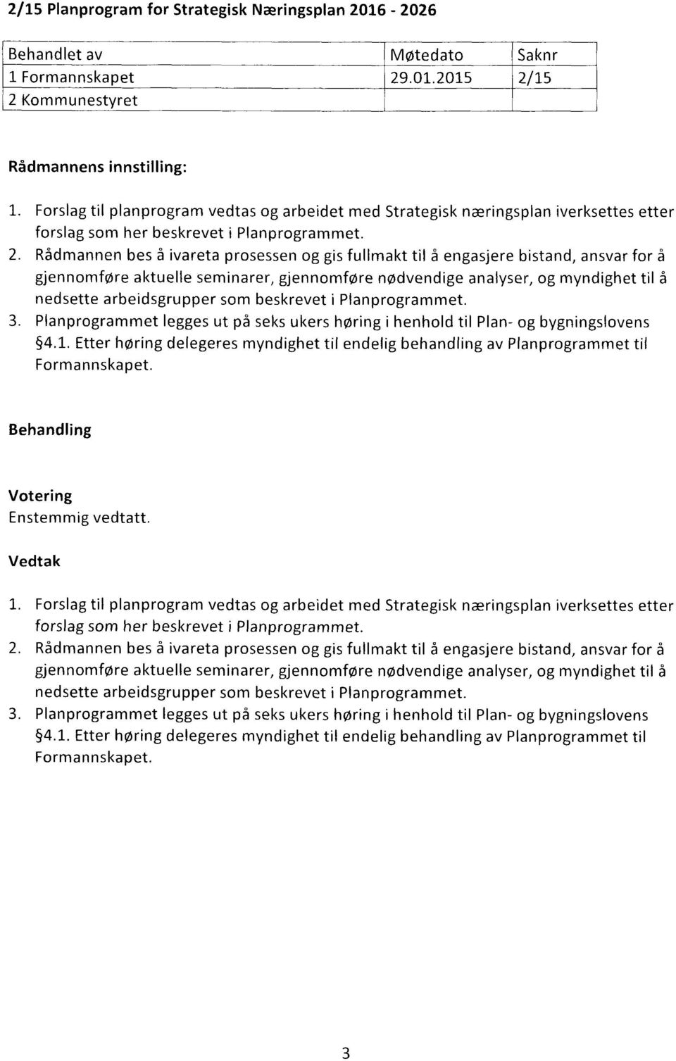 Rådmannen bes å ivareta prosessen og gis fullmakt til å engasjere bistand, ansvar for å gjennomføre aktuelle seminarer, gjennomføre nødvendige analyser, og myndighet til å nedsette arbeidsgrupper som