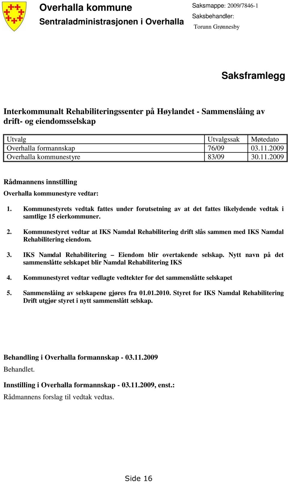 Kommunestyrets vedtak fattes under forutsetning av at det fattes likelydende vedtak i samtlige 15 eierkommuner. 2.