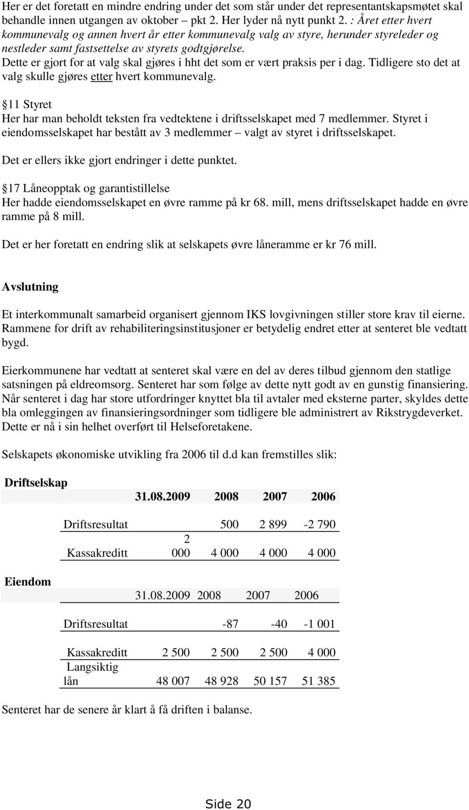 Dette er gjort for at valg skal gjøres i hht det som er vært praksis per i dag. Tidligere sto det at valg skulle gjøres etter hvert kommunevalg.