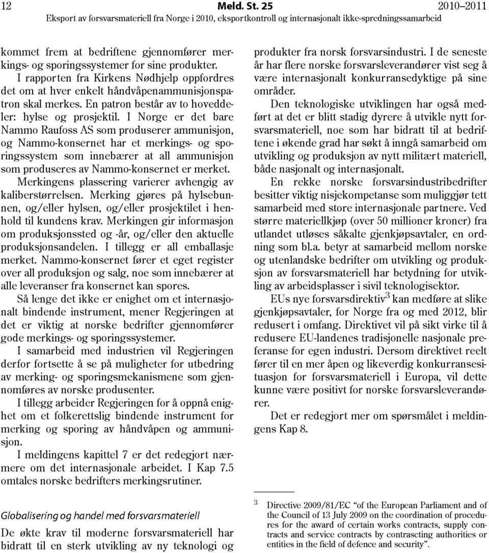 I Norge er det bare Nammo Raufoss AS som produserer ammunisjon, og Nammo-konsernet har et merkings- og sporingssystem som innebærer at all ammunisjon som produseres av Nammo-konsernet er merket.