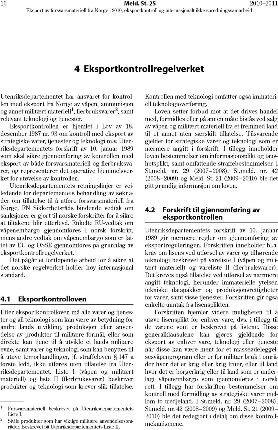 teknologi og tjenester. Eksportkontrollen er hjemlet i Lov av 18. desember 1987 nr. 93 om kontroll med eksport av strategiske varer, tjenester og teknologi m.v. Utenriksdepartementets forskrift av 10.