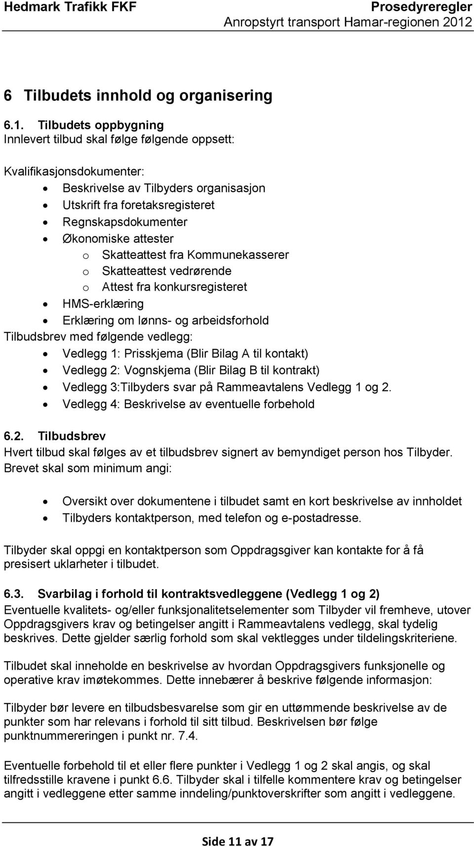 attester o Skatteattest fra Kommunekasserer o Skatteattest vedrørende o Attest fra konkursregisteret HMS-erklæring Erklæring om lønns- og arbeidsforhold Tilbudsbrev med følgende vedlegg: Vedlegg 1: