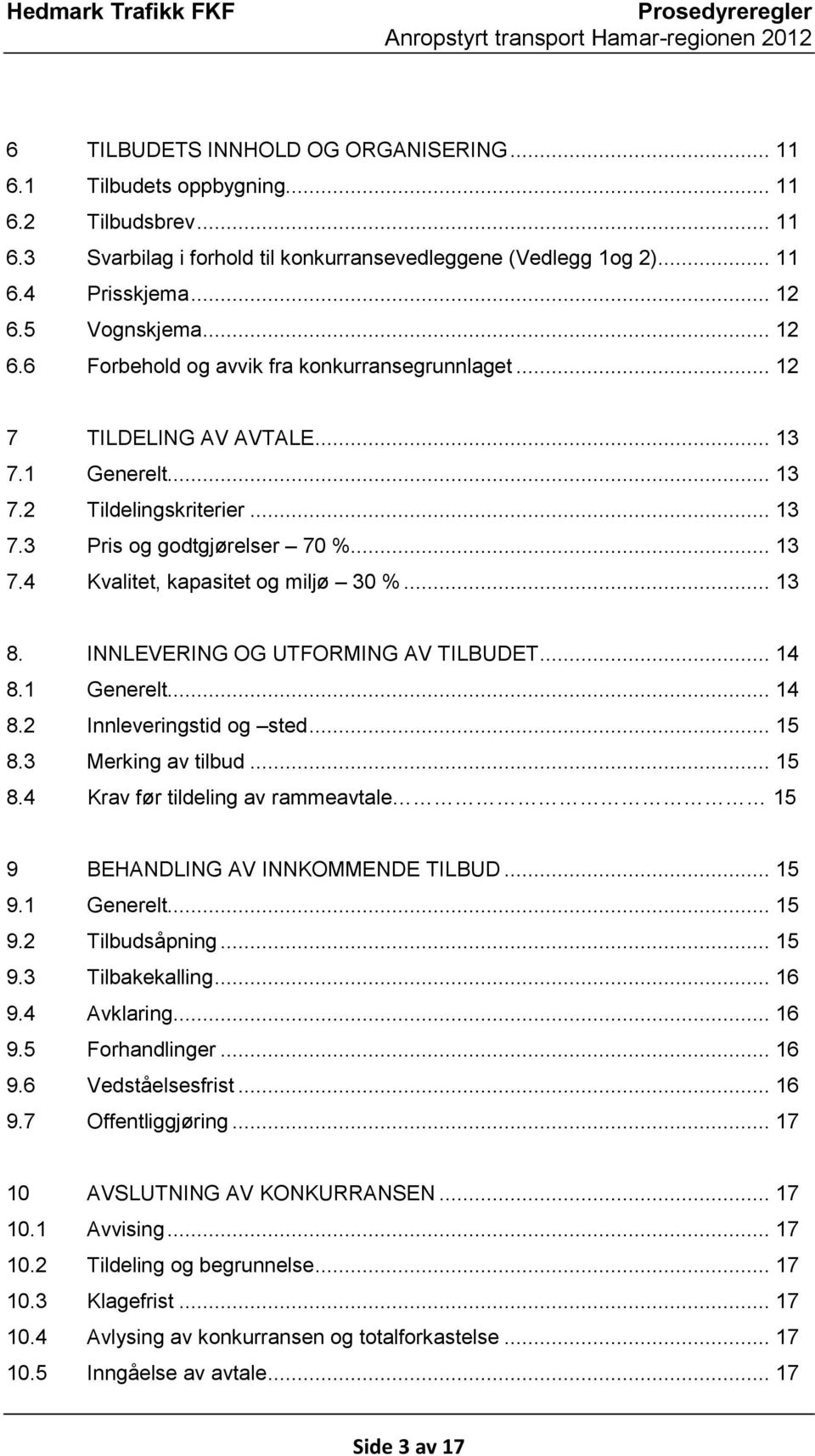 .. 13 8. INNLEVERING OG UTFORMING AV TILBUDET... 14 8.1 Generelt... 14 8.2 Innleveringstid og sted... 15 8.3 Merking av tilbud... 15 8.4 Krav før tildeling av rammeavtale 15 9 BEHANDLING AV INNKOMMENDE TILBUD.