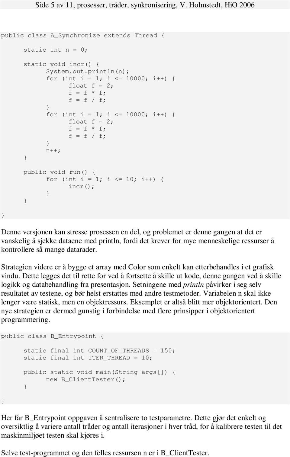 Denne versjonen kan stresse prosessen en del, og problemet er denne gangen at det er vanskelig å sjekke dataene med println, fordi det krever for mye menneskelige ressurser å kontrollere så mange