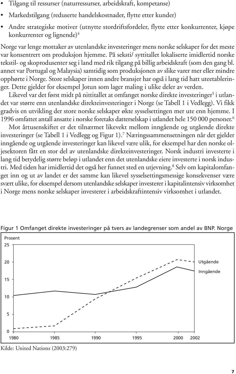 På seksti/ syttitallet lokaliserte imidlertid norske tekstil- og skoprodusenter seg i land med rik tilgang på billig arbeidskraft (som den gang bl.