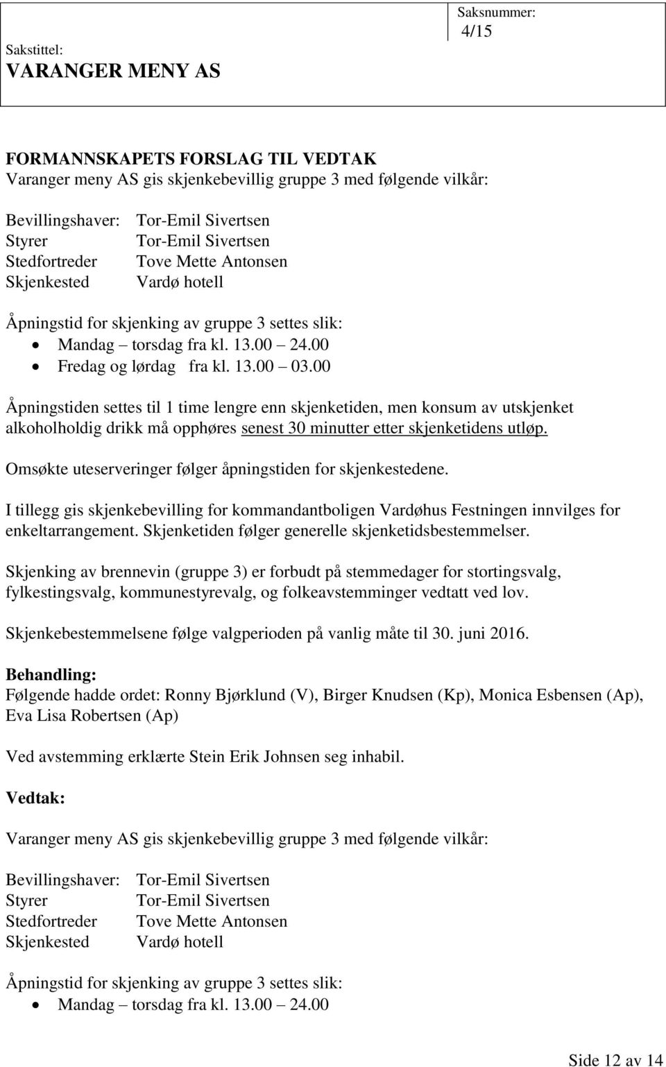 00 Åpningstiden settes til 1 time lengre enn skjenketiden, men konsum av utskjenket alkoholholdig drikk må opphøres senest 30 minutter etter skjenketidens utløp.