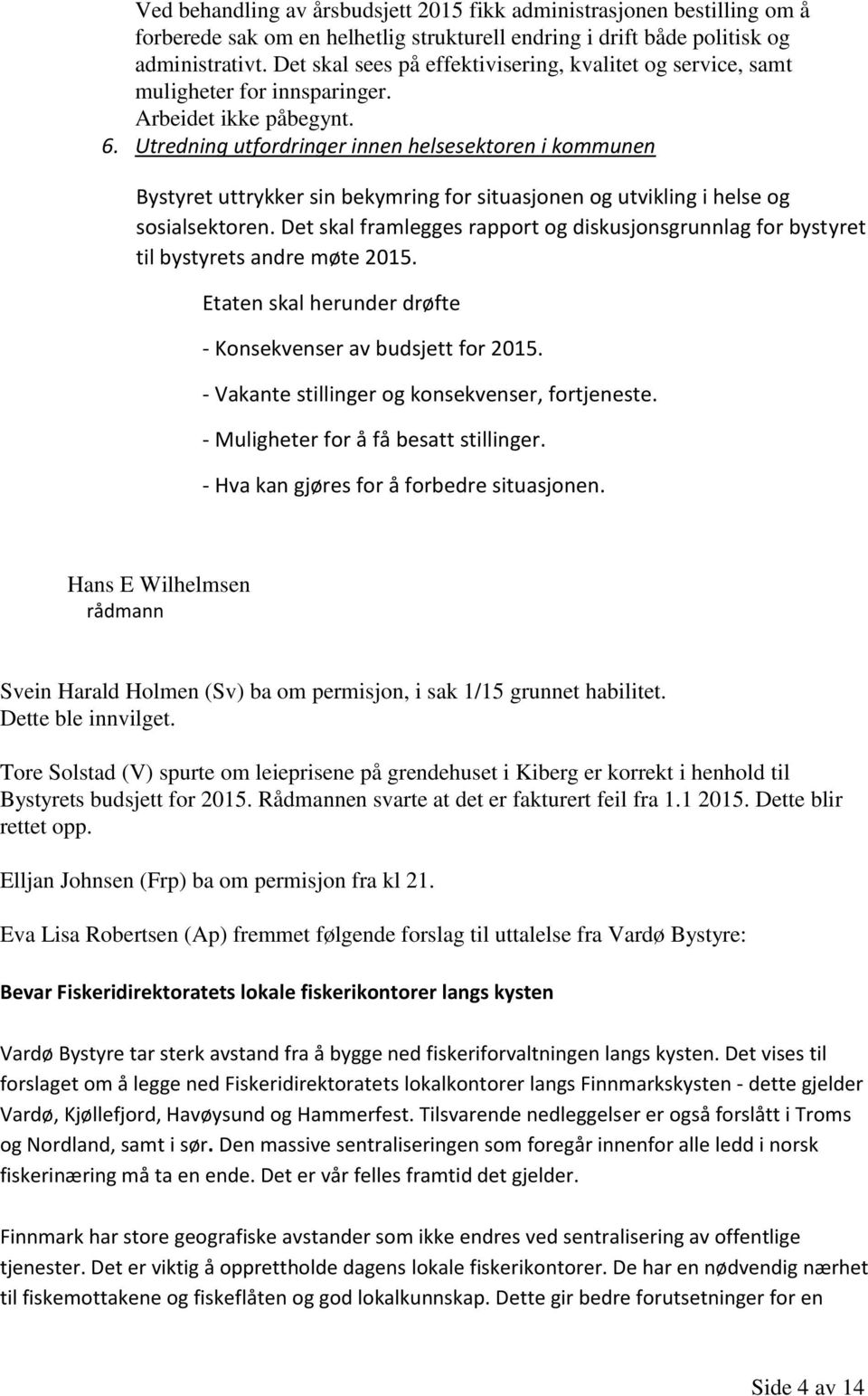 Utredning utfordringer innen helsesektoren i kommunen Bystyret uttrykker sin bekymring for situasjonen og utvikling i helse og sosialsektoren.