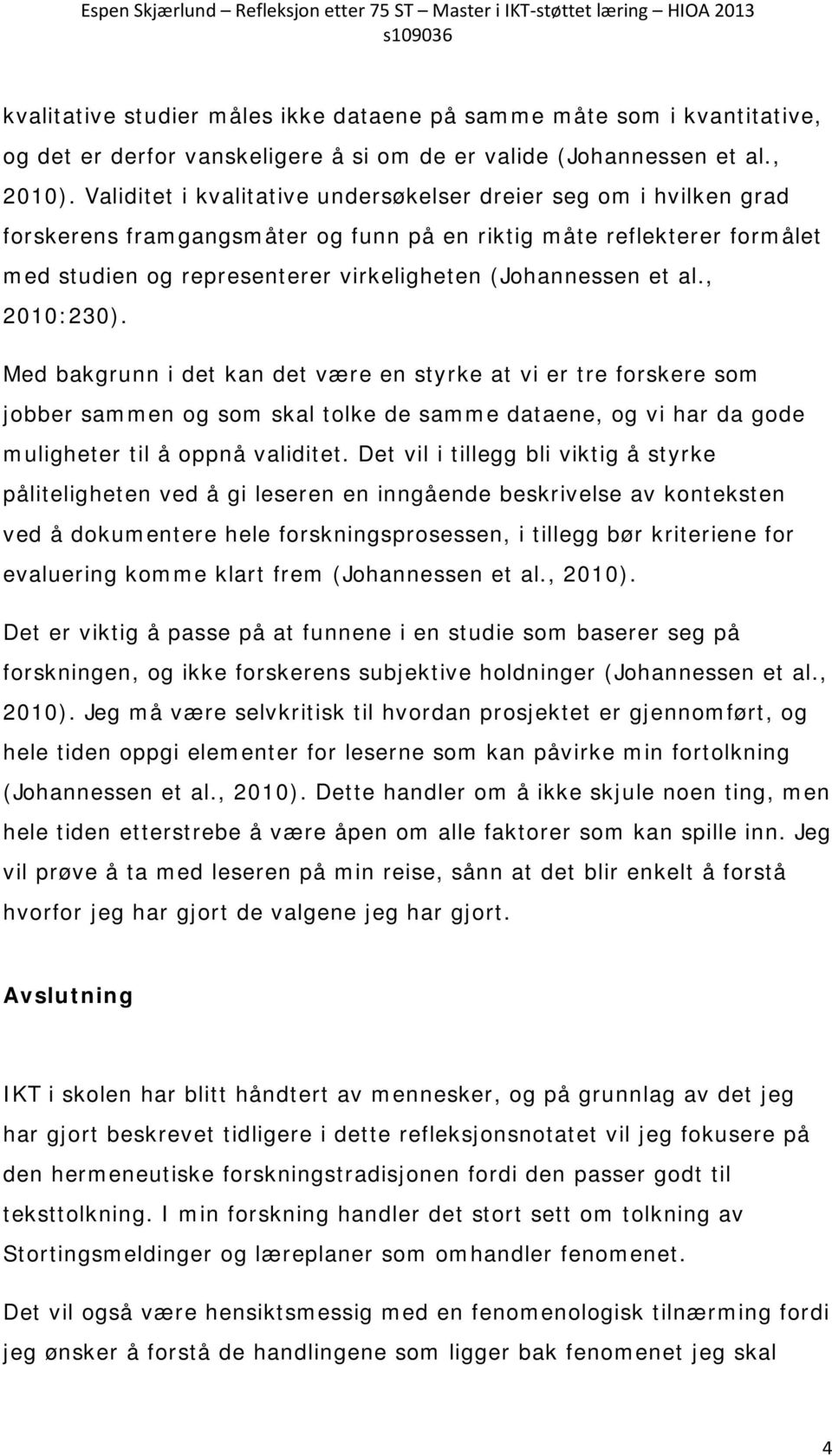 al., 2010:230). Med bakgrunn i det kan det være en styrke at vi er tre forskere som jobber sammen og som skal tolke de samme dataene, og vi har da gode muligheter til å oppnå validitet.