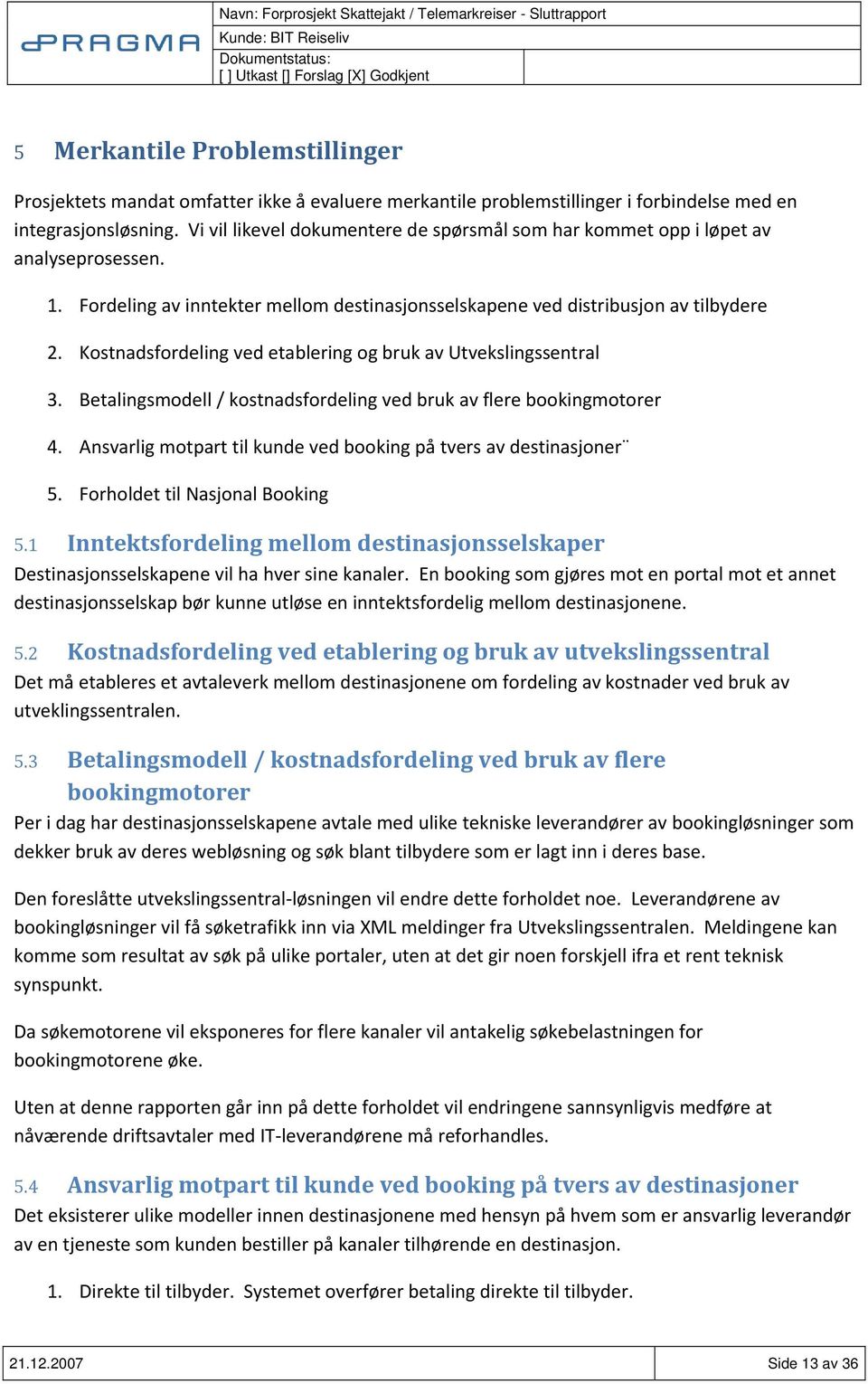 Kostnadsfordeling ved etablering og bruk av 3. Betalingsmodell / kostnadsfordeling ved bruk av flere bookingmotorer 4. Ansvarlig motpart til kunde ved booking på tvers av destinasjoner 5.