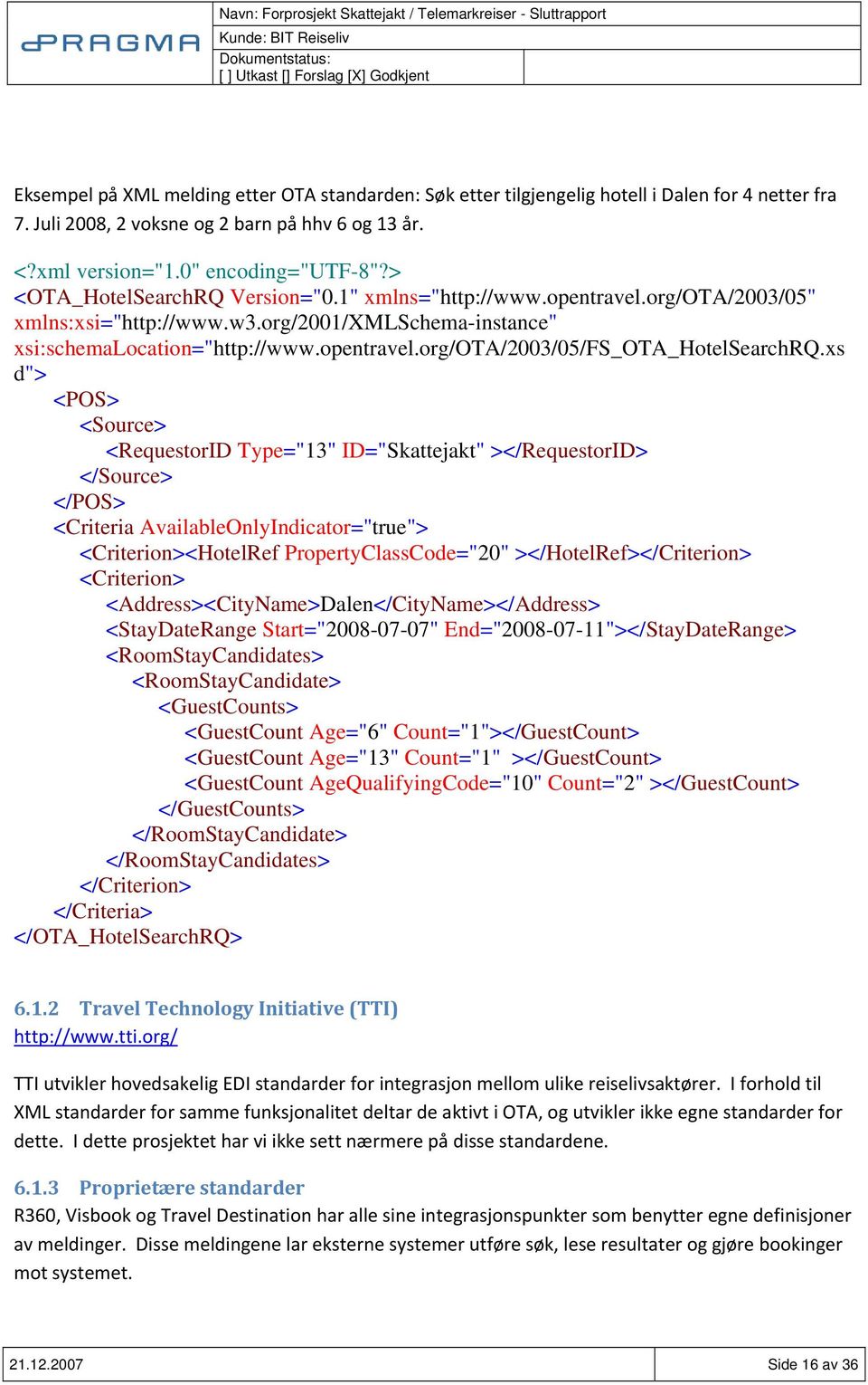 xs d"> <POS> <Source> <RequestorID Type="13" ID="Skattejakt" ></RequestorID> </Source> </POS> <Criteria AvailableOnlyIndicator="true"> <Criterion><HotelRef PropertyClassCode="20"