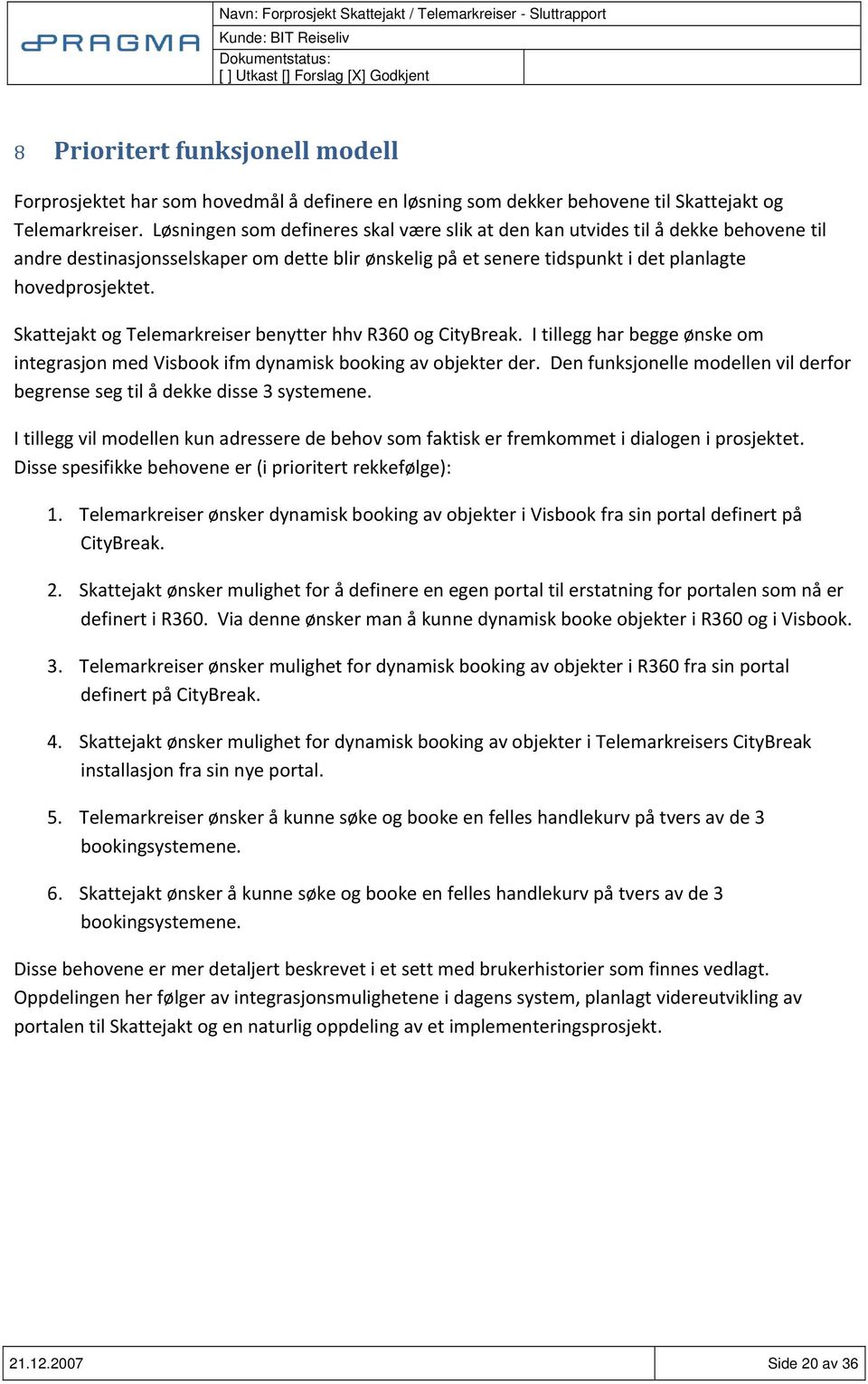 Skattejakt og Telemarkreiser benytter hhv R360 og CityBreak. I tillegg har begge ønske om integrasjon med Visbook ifm dynamisk booking av objekter der.