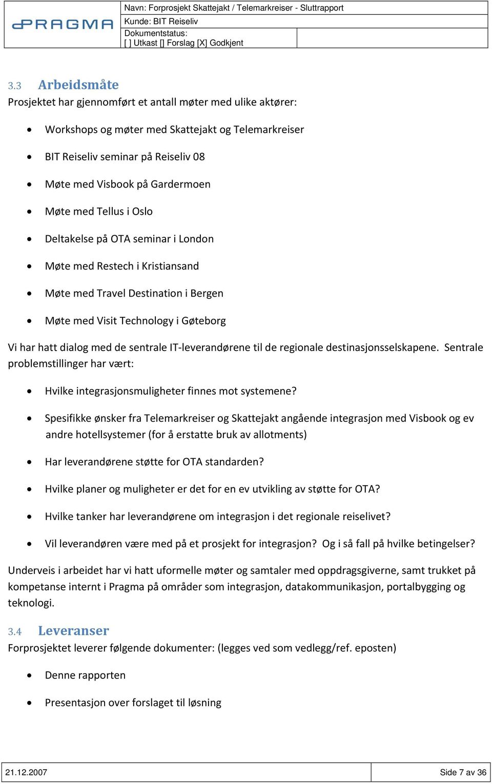 IT leverandørene til de regionale destinasjonsselskapene. Sentrale problemstillinger har vært: Hvilke integrasjonsmuligheter finnes mot systemene?