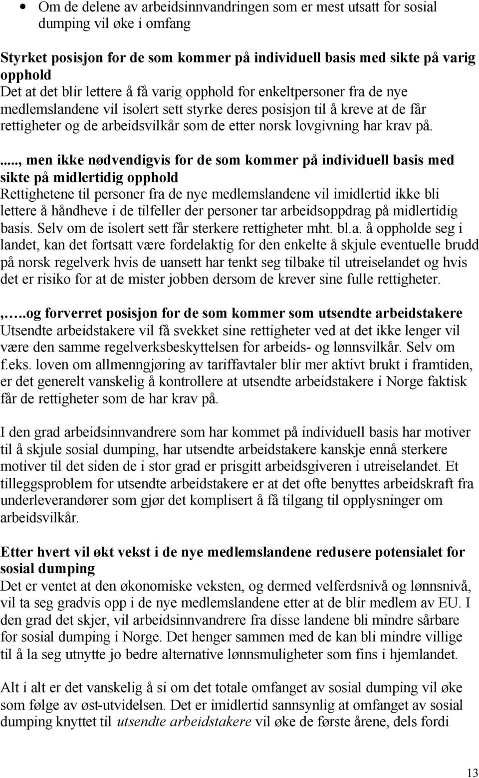 ..., men ikke nødvendigvis for de som kommer på individuell basis med sikte på midlertidig opphold Rettighetene til personer fra de nye medlemslandene vil imidlertid ikke bli lettere å håndheve i de