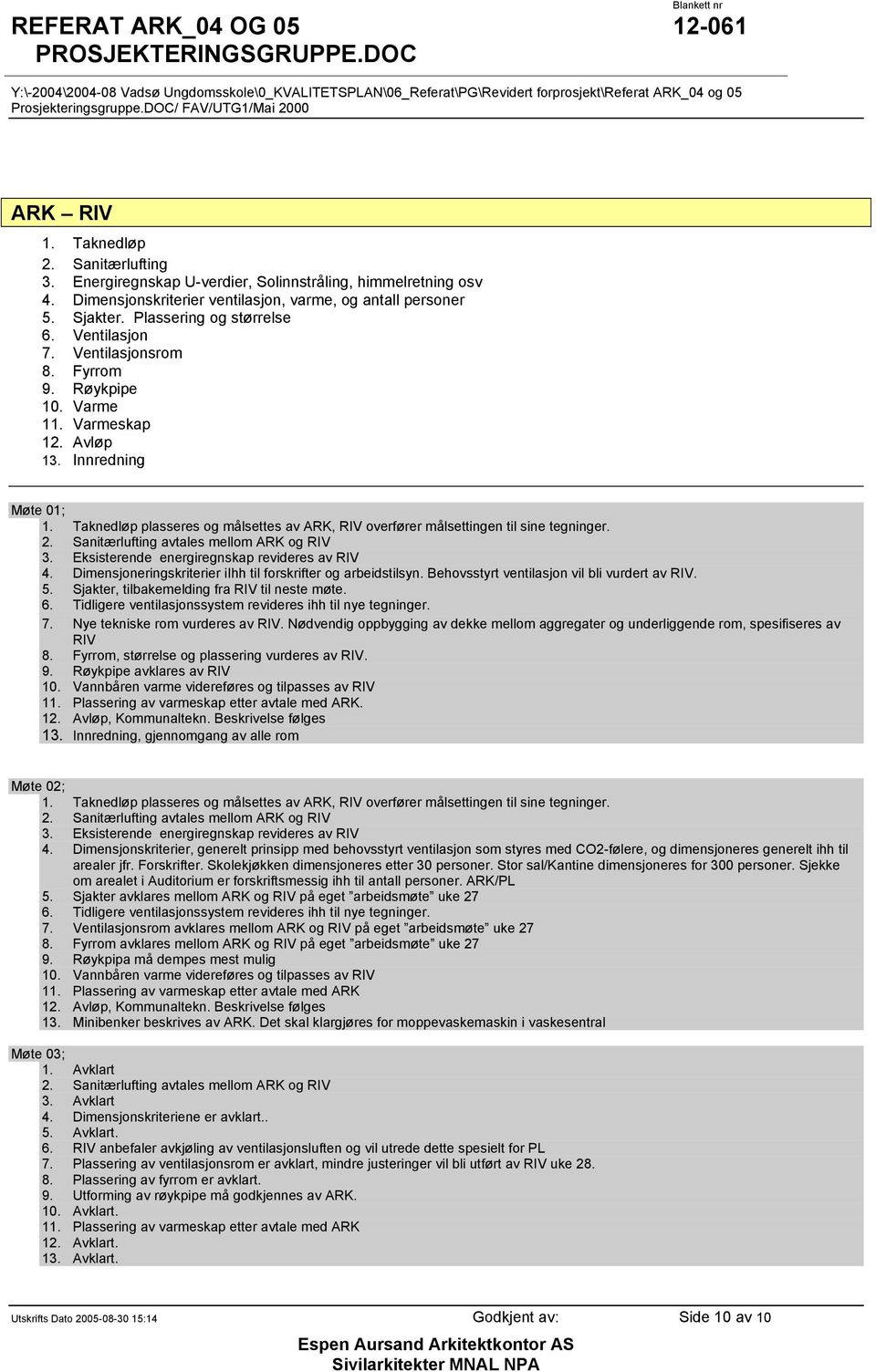Taknedløp plasseres og målsettes av ARK, RIV overfører målsettingen til sine tegninger. 2. Sanitærlufting avtales mellom ARK og RIV 3. Eksisterende energiregnskap revideres av RIV 4.