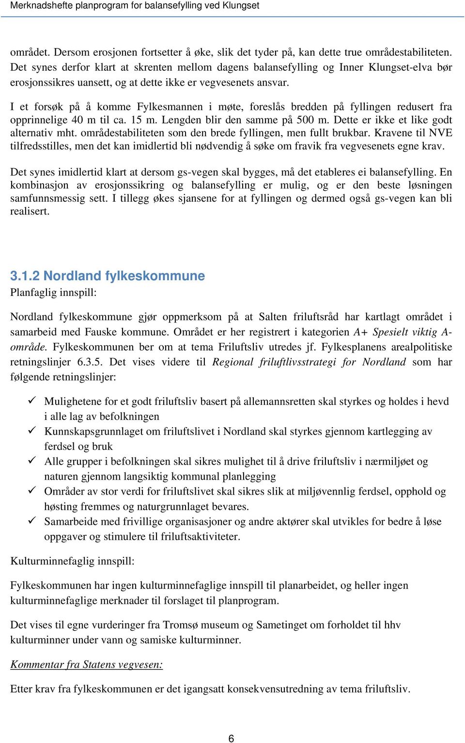 I et forsøk på å komme Fylkesmannen i møte, foreslås bredden på fyllingen redusert fra opprinnelige 40 m til ca. 15 m. Lengden blir den samme på 500 m. Dette er ikke et like godt alternativ mht.