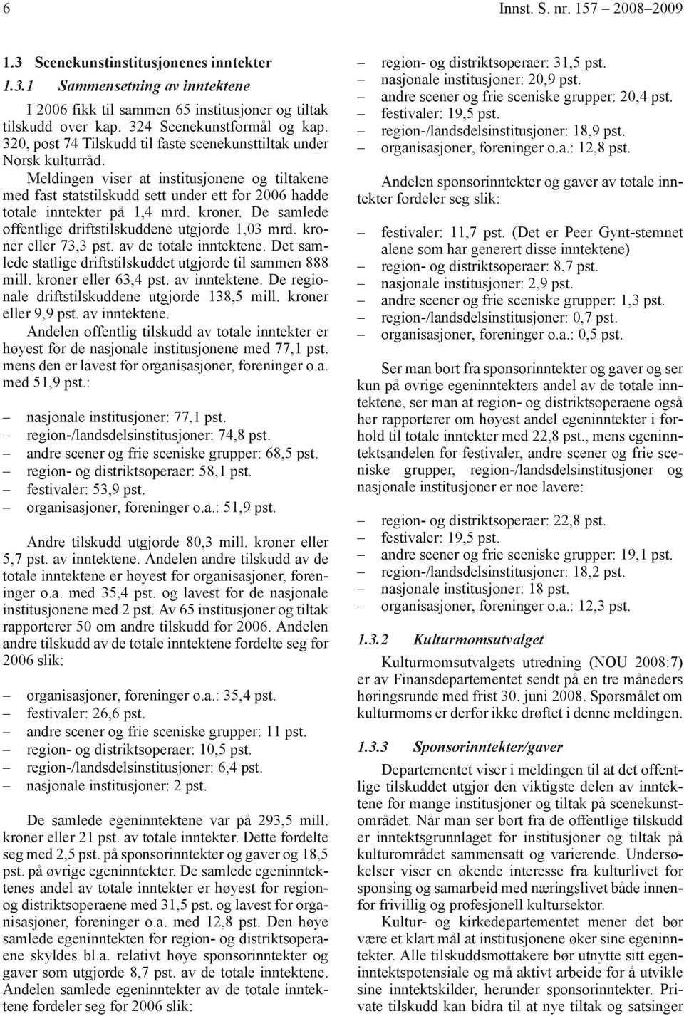 Meldingen viser at institusjonene og tiltakene med fast statstilskudd sett under ett for 2006 hadde totale inntekter på 1,4 mrd. kroner. De samlede offentlige driftstilskuddene utgjorde 1,03 mrd.