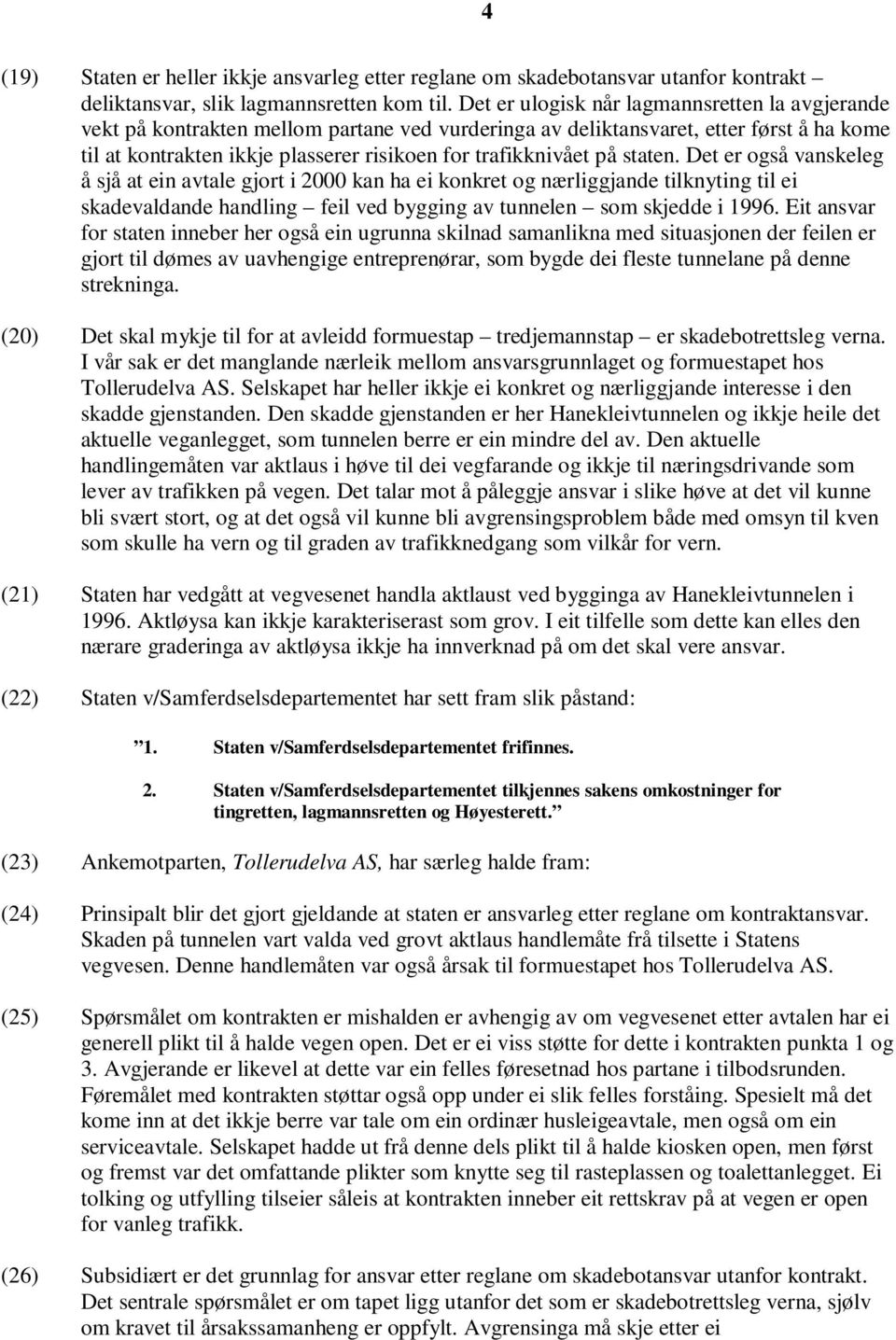 på staten. Det er også vanskeleg å sjå at ein avtale gjort i 2000 kan ha ei konkret og nærliggjande tilknyting til ei skadevaldande handling feil ved bygging av tunnelen som skjedde i 1996.