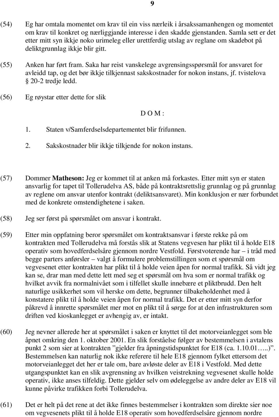 Saka har reist vanskelege avgrensingsspørsmål for ansvaret for avleidd tap, og det bør ikkje tilkjennast sakskostnader for nokon instans, jf. tvistelova 20-2 tredje ledd.