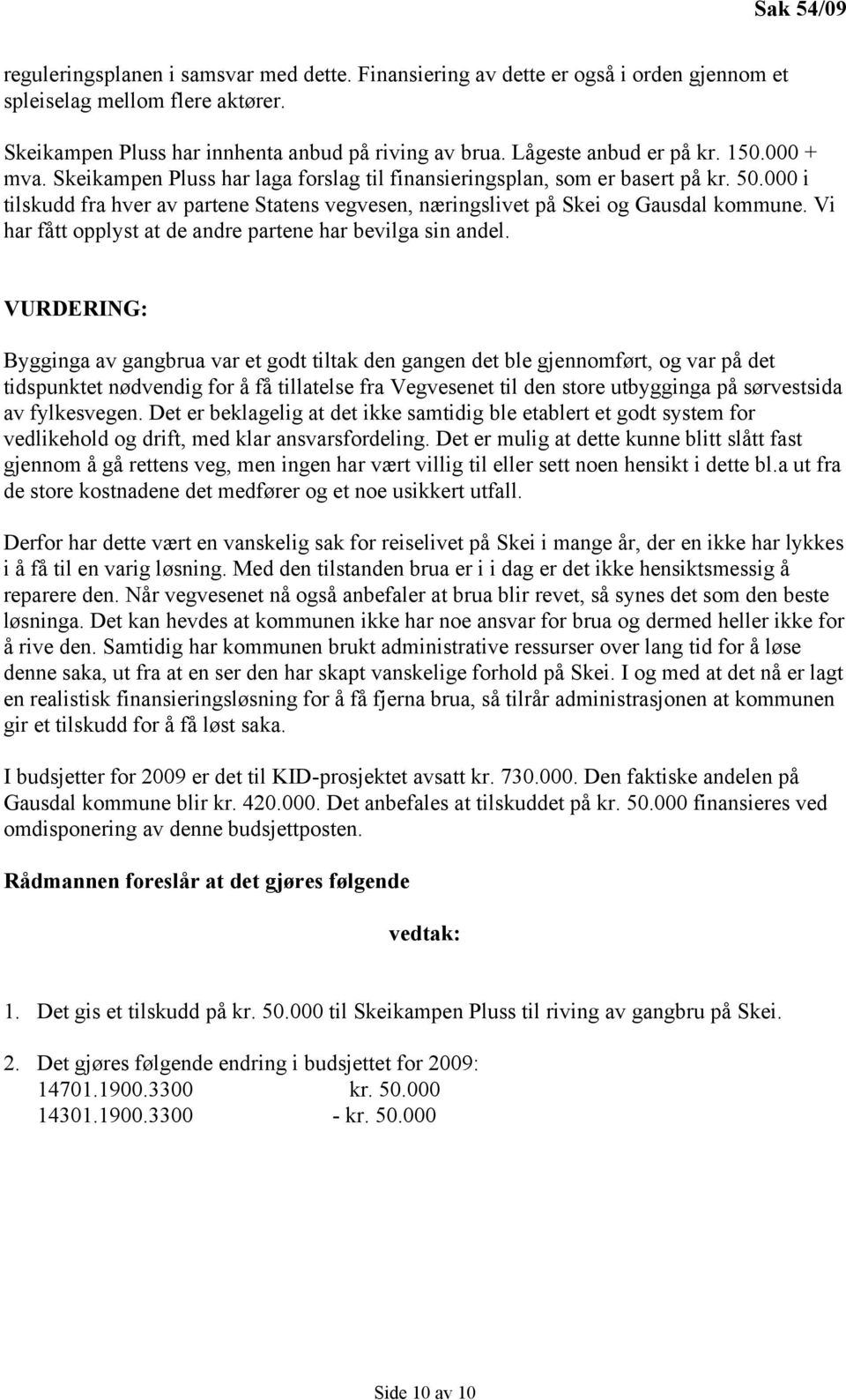 000 i tilskudd fra hver av partene Statens vegvesen, næringslivet på Skei og Gausdal kommune. Vi har fått opplyst at de andre partene har bevilga sin andel.