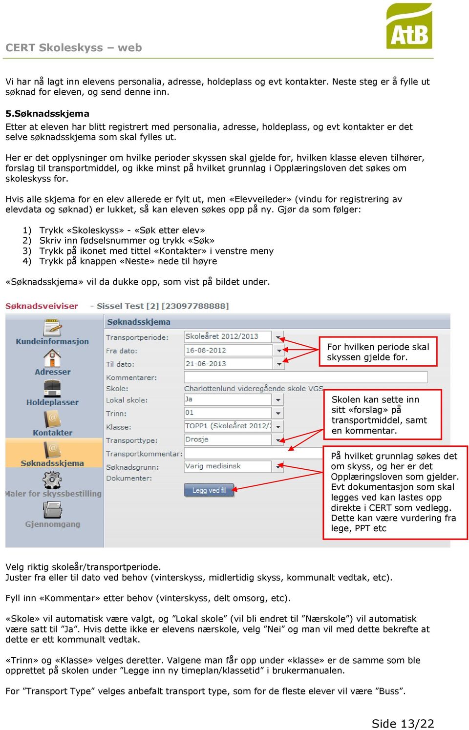 Her er det opplysninger om hvilke perioder skyssen skal gjelde for, hvilken klasse eleven tilhører, forslag til transportmiddel, og ikke minst på hvilket grunnlag i Opplæringsloven det søkes om