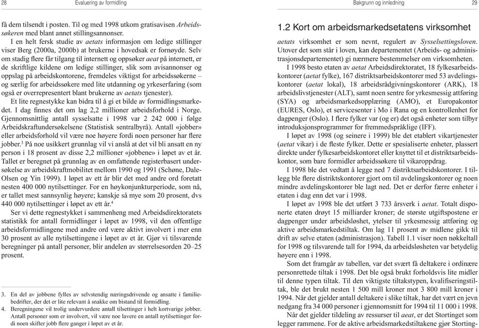 I 1998 besto etaten av aetat Arbeidsdirektoratet, 18 fylkesarbeidskontorer (aetat fylke), 167 distriktsarbeidskontorer med 53 avdelingskontorer (aetat lokal), 18 arbeidsrådgivningskontorer (ARK), 18