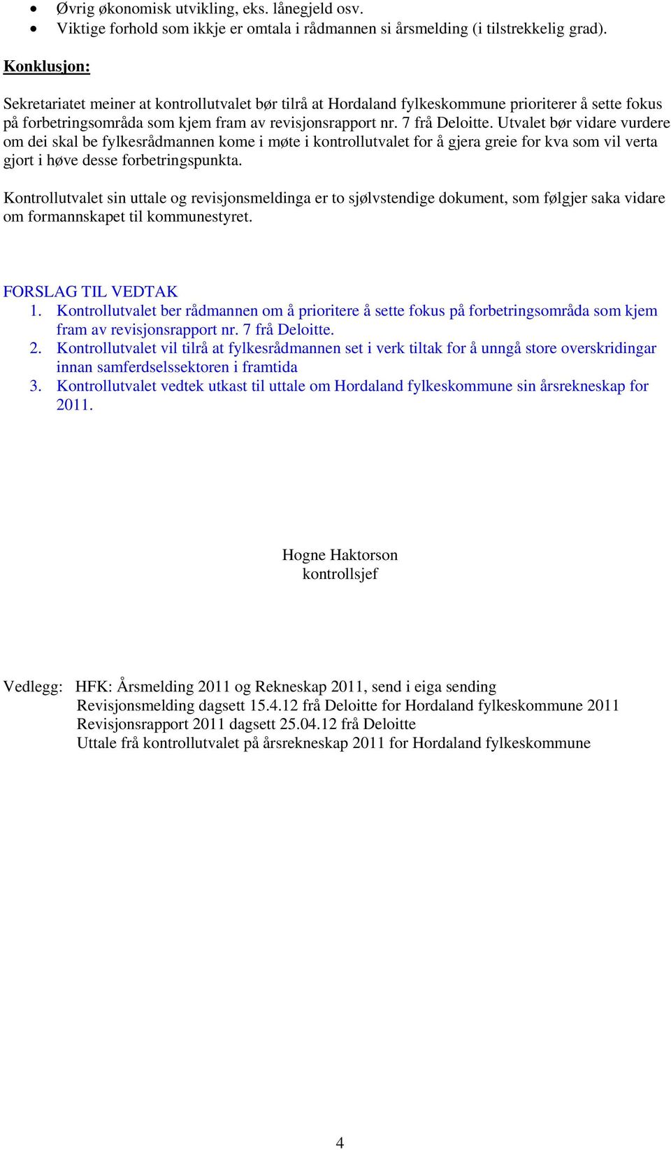 Utvalet bør vidare vurdere om dei skal be fylkesrådmannen kome i møte i kontrollutvalet for å gjera greie for kva som vil verta gjort i høve desse forbetringspunkta.