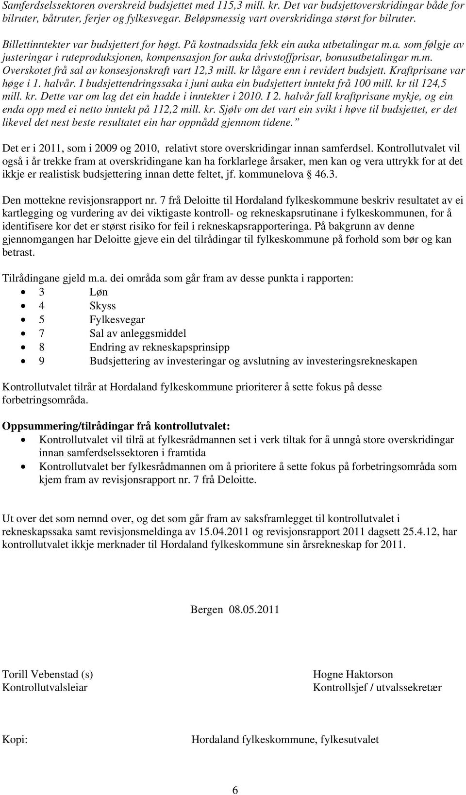 kr lågare enn i revidert budsjett. Kraftprisane var høge i 1. halvår. I budsjettendringssaka i juni auka ein budsjettert inntekt frå 100 mill. kr til 124,5 mill. kr. Dette var om lag det ein hadde i inntekter i 2010.