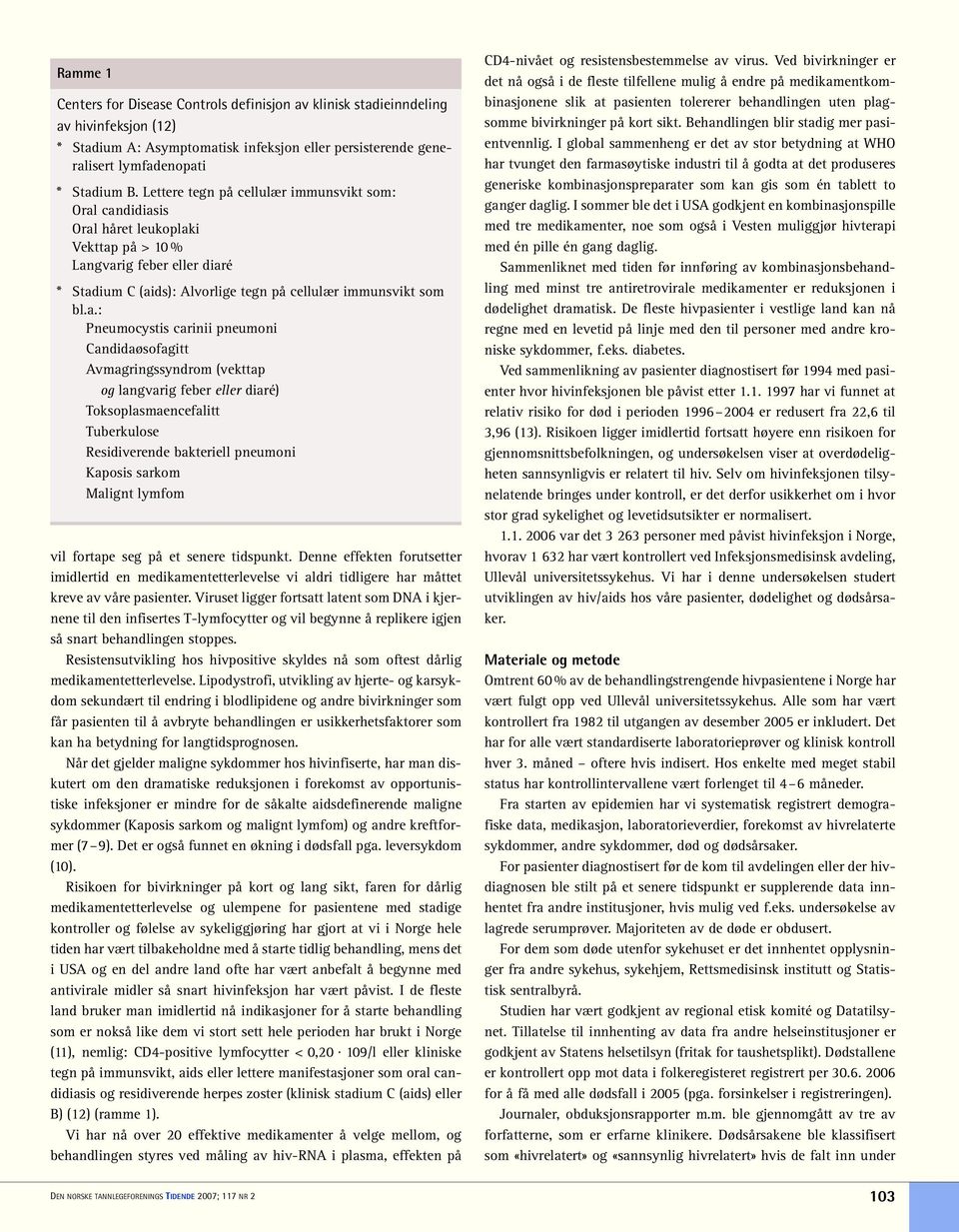 candidiasis Oral håret leukoplaki Vekttap på > 10 % Langvarig feber eller diaré * Stadium C (aids): Alvorlige tegn på cellulær immunsvikt som bl.a.: Pneumocystis carinii pneumoni Candidaøsofagitt