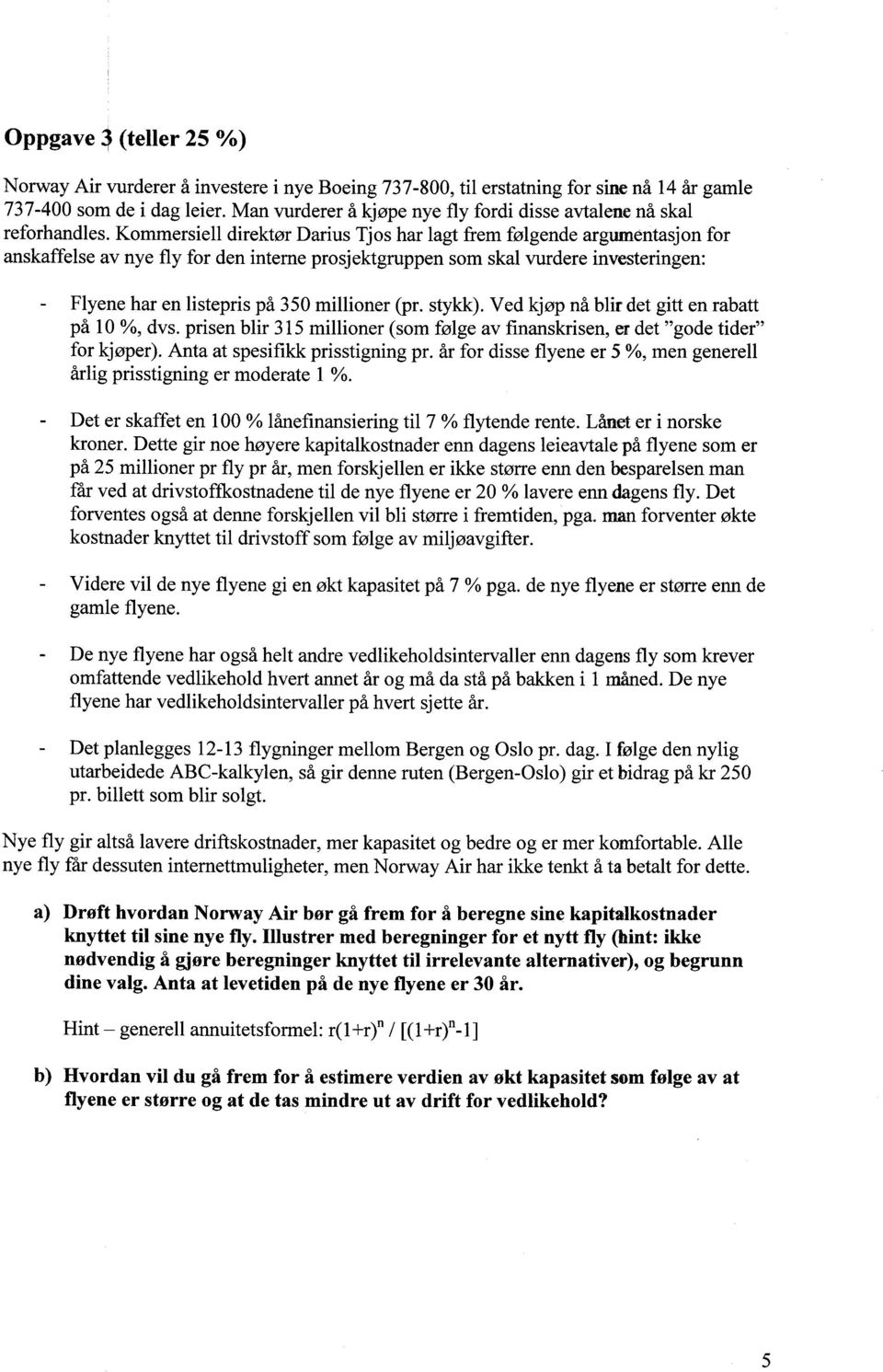 Kommersiell direktør Darius Tjos har lagt frem følgende argumentasjon for anskaffelse av nye fly for den interne prosjektgruppen som skal vurdere investeringen: Flyene har en listepris på 350