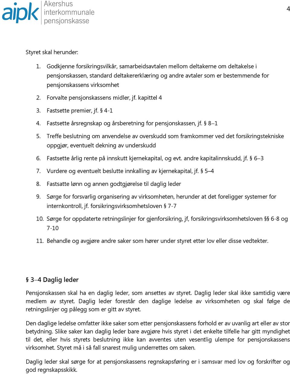 Forvalte pensjonskassens midler, jf. kapittel 4 3. Fastsette premier, jf. 4-1 4. Fastsette årsregnskap og årsberetning for pensjonskassen, jf. 8 1 5.