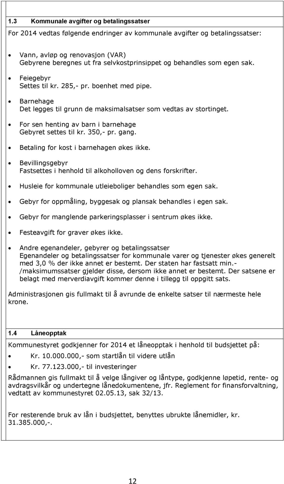 For sen henting av barn i barnehage Gebyret settes til kr. 350,- pr. gang. Betaling for kost i barnehagen økes ikke. Bevillingsgebyr Fastsettes i henhold til alkoholloven og dens forskrifter.