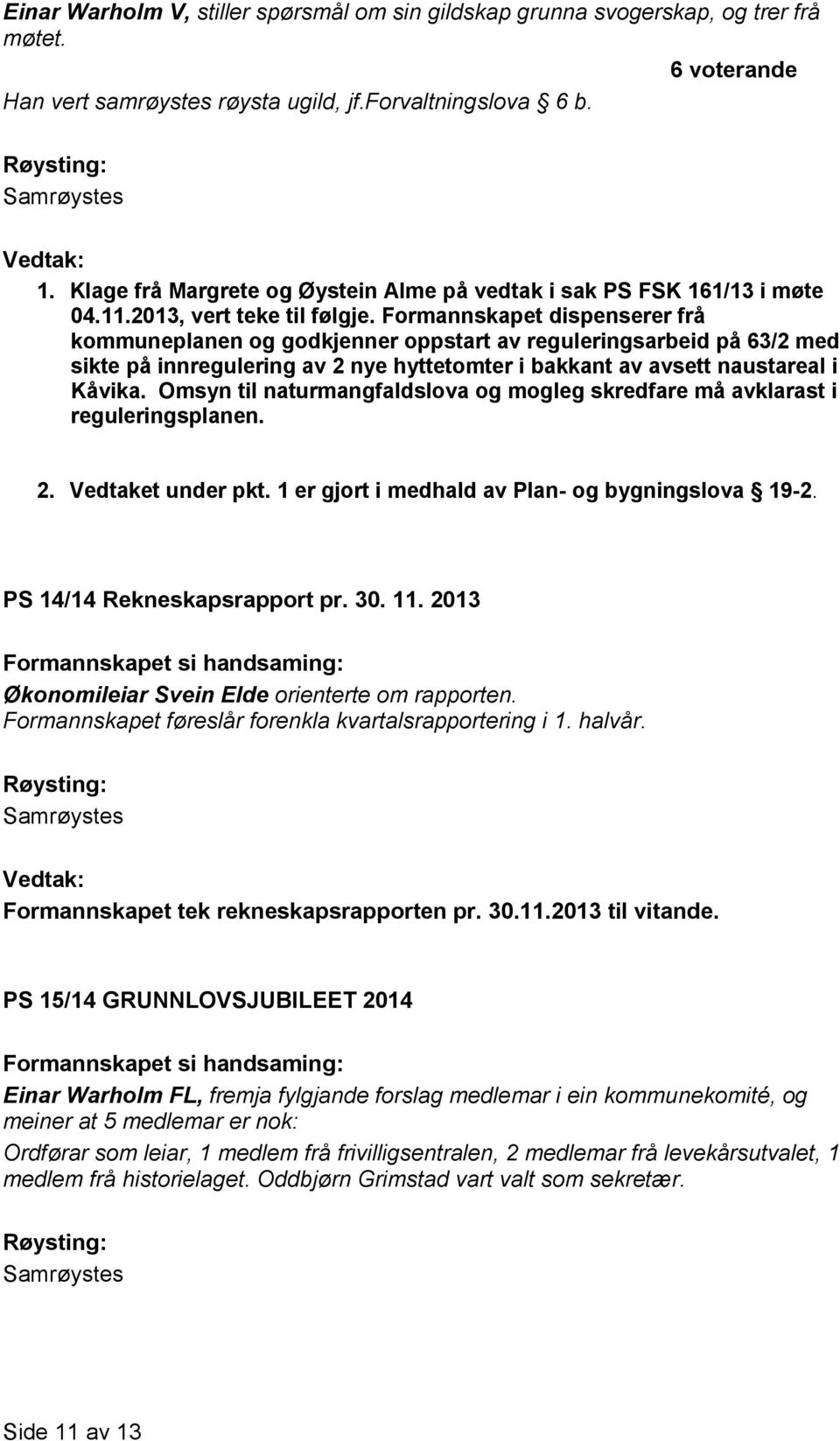 Formannskapet dispenserer frå kommuneplanen og godkjenner oppstart av reguleringsarbeid på 63/2 med sikte på innregulering av 2 nye hyttetomter i bakkant av avsett naustareal i Kåvika.