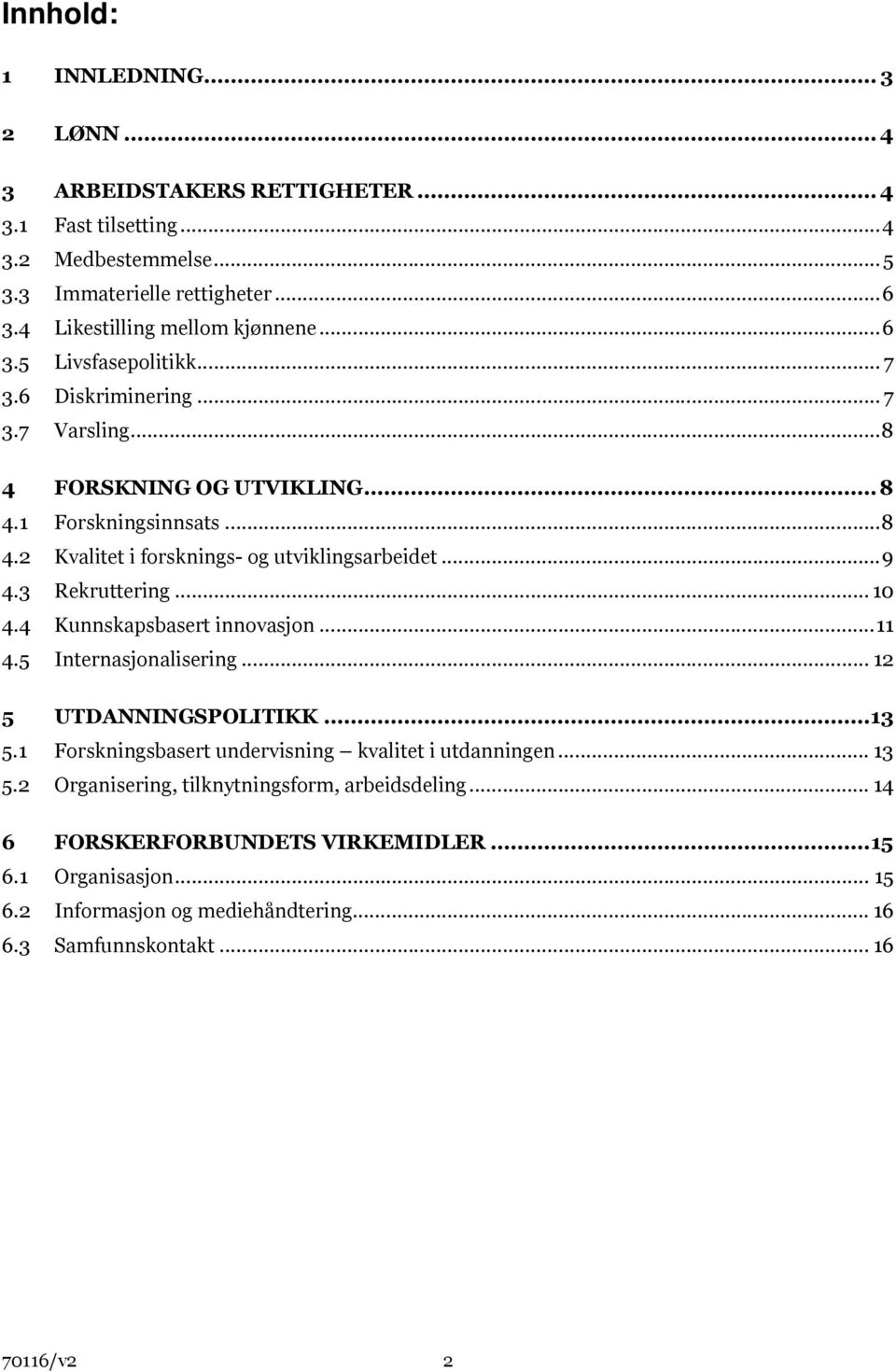 .. 9 4.3 Rekruttering... 10 4.4 Kunnskapsbasert innovasjon... 11 4.5 Internasjonalisering... 12 5 UTDANNINGSPOLITIKK... 13 5.1 Forskningsbasert undervisning kvalitet i utdanningen... 13 5.2 Organisering, tilknytningsform, arbeidsdeling.