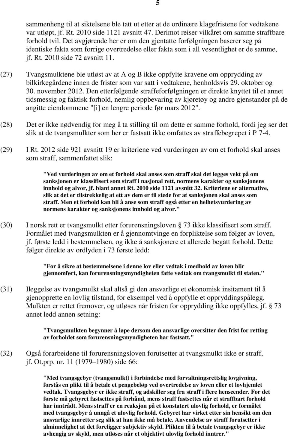 (27) Tvangsmulktene ble utløst av at A og B ikke oppfylte kravene om opprydding av bilkirkegårdene innen de frister som var satt i vedtakene, henholdsvis 29. oktober og 30. november 2012.