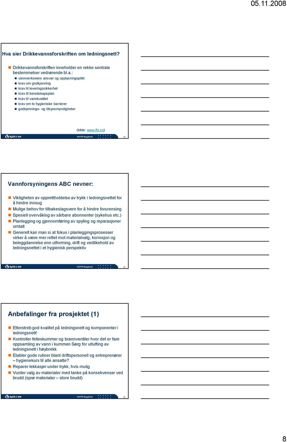 no) SINTEF Byggforsk 22 Vannforsyningens ABC nevner: Viktigheten av opprettholdelse av trykk i ledningsnettet for å hindre innsug Mulige behov for tilbakeslagsvern for å hindre forurensing Spesiell