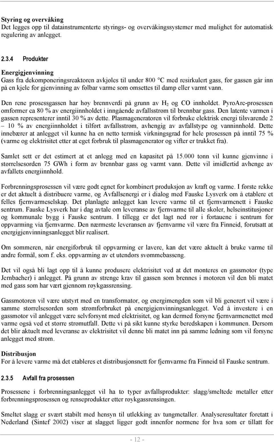 eller varmt vann. Den rene prosessgassen har høy brennverdi på grunn av H 2 og CO innholdet. PyroArc-prosessen omformer ca 80 % av energiinnholdet i inngående avfallsstrøm til brennbar gass.