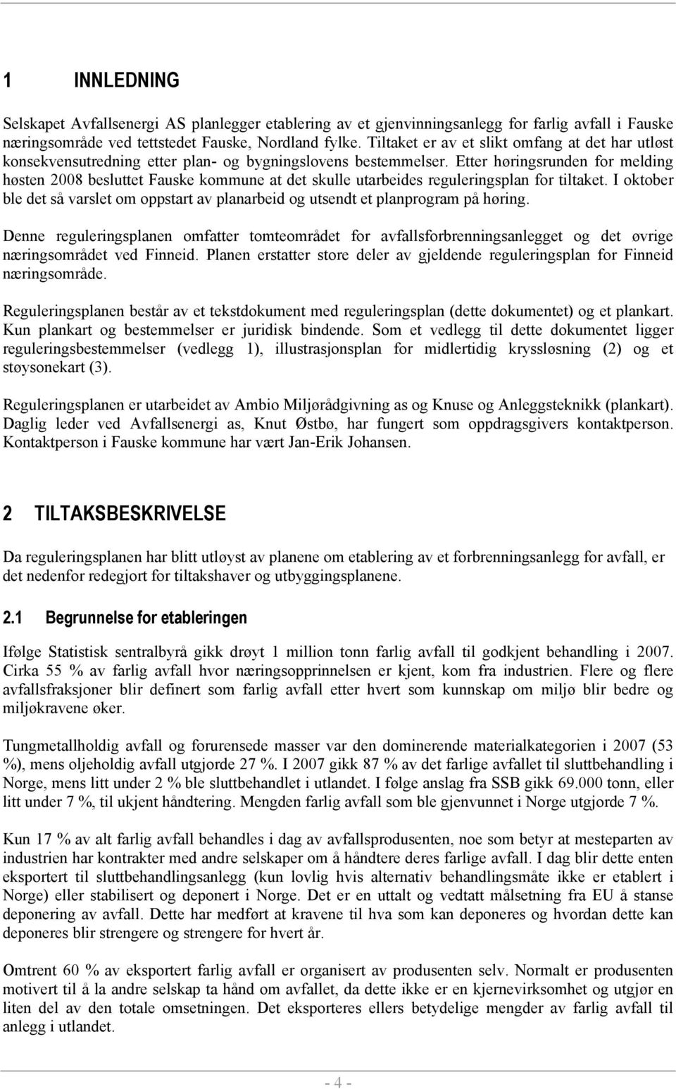 Etter høringsrunden for melding høsten 2008 besluttet Fauske kommune at det skulle utarbeides reguleringsplan for tiltaket.