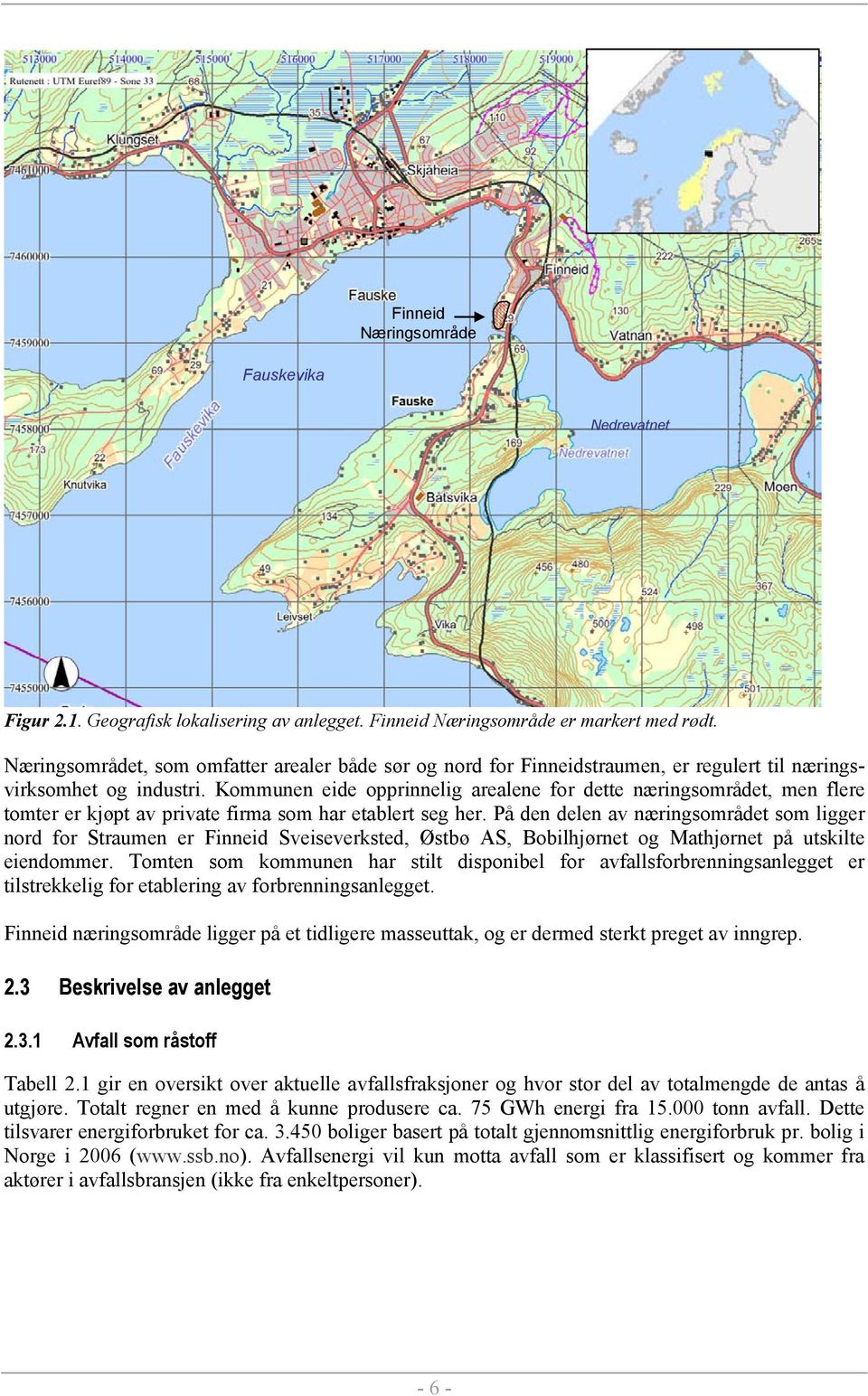 Kommunen eide opprinnelig arealene for dette næringsområdet, men flere tomter er kjøpt av private firma som har etablert seg her.