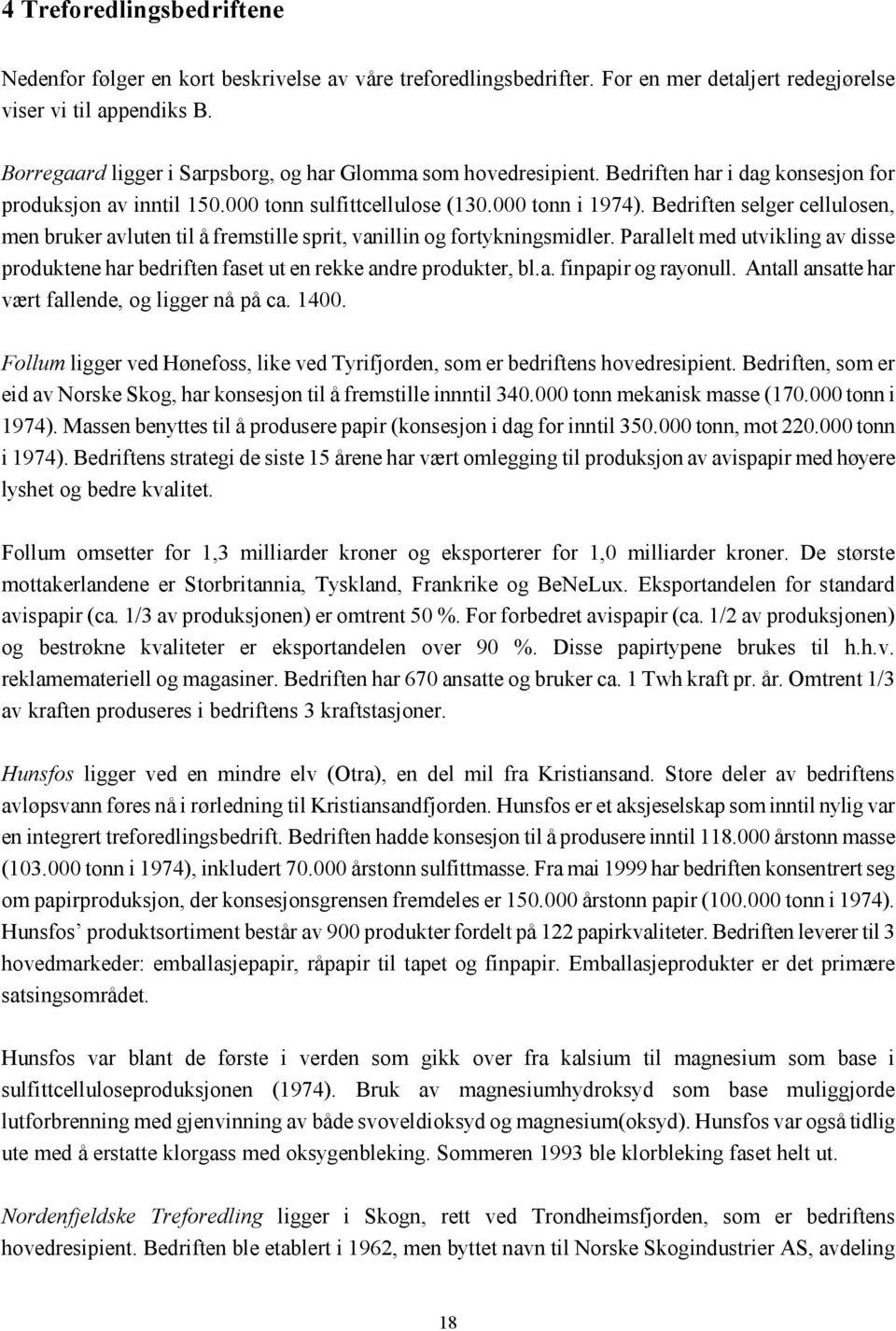 Bedriften selger cellulosen, men bruker avluten til å fremstille sprit, vanillin og fortykningsmidler. Parallelt med utvikling av disse produktene har bedriften faset ut en rekke andre produkter, bl.