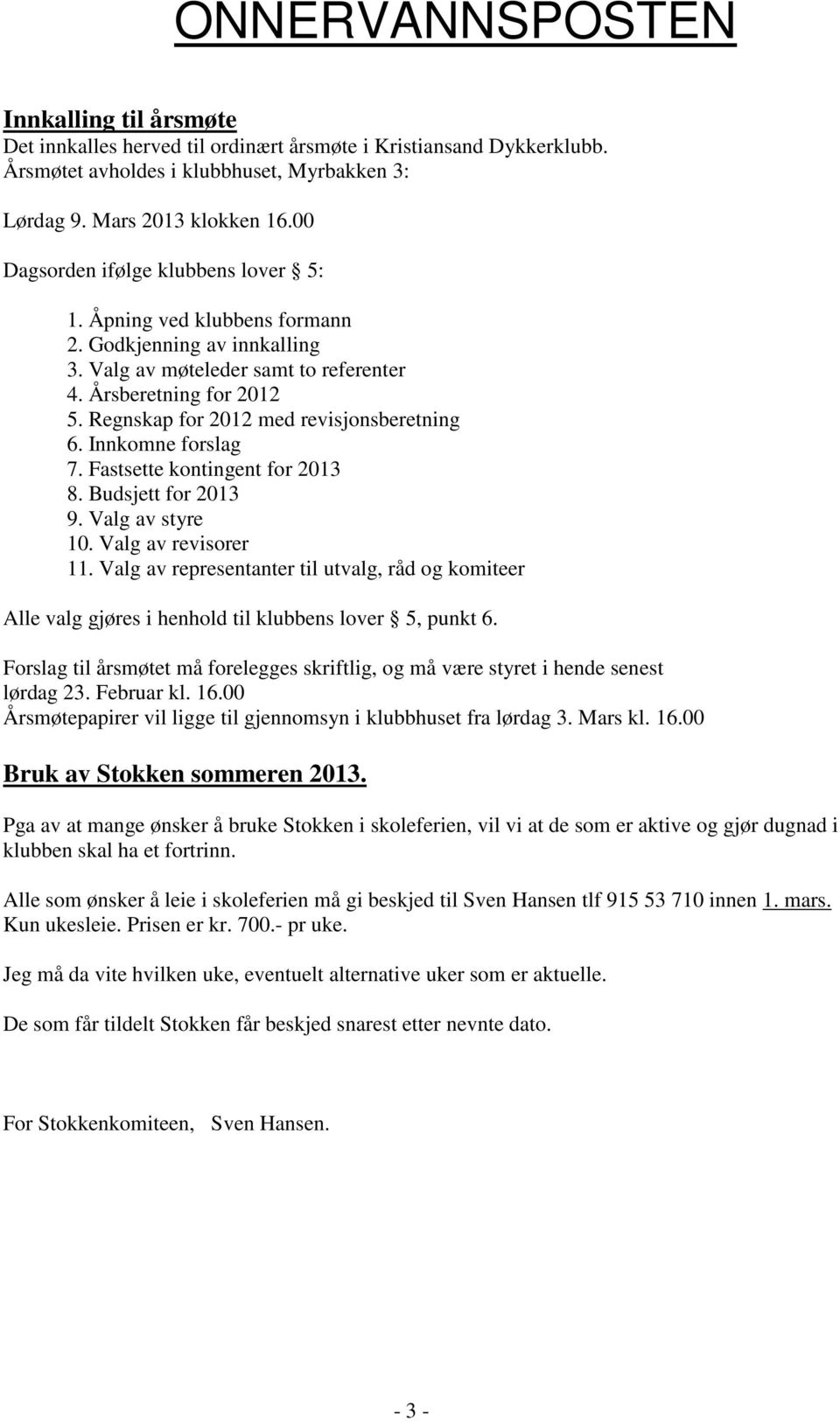 Regnskap for 2012 med revisjonsberetning 6. Innkomne forslag 7. Fastsette kontingent for 2013 8. Budsjett for 2013 9. Valg av styre 10. Valg av revisorer 11.