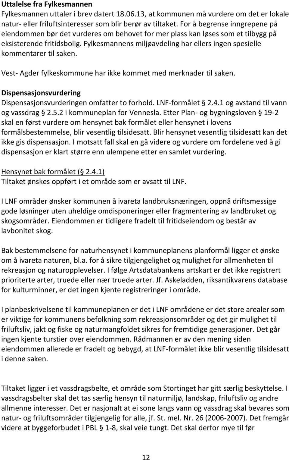 Fylkesmannens miljøavdeling har ellers ingen spesielle kommentarer til saken. Vest- Agder fylkeskommune har ikke kommet med merknader til saken.