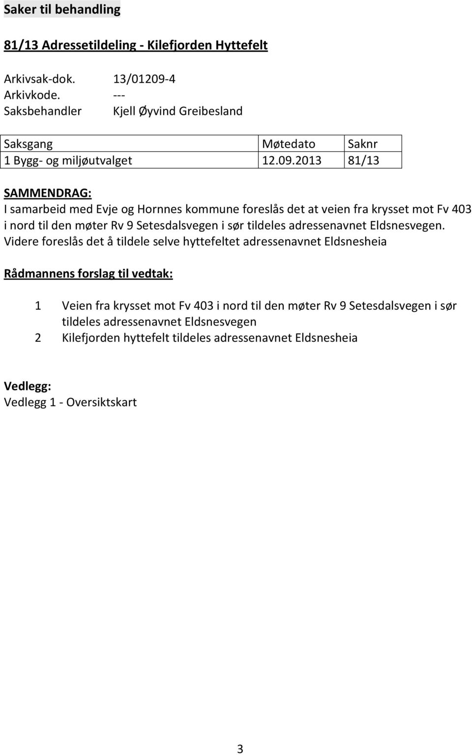 2013 81/13 SAMMENDRAG: I samarbeid med Evje og Hornnes kommune foreslås det at veien fra krysset mot Fv 403 i nord til den møter Rv 9 Setesdalsvegen i sør tildeles