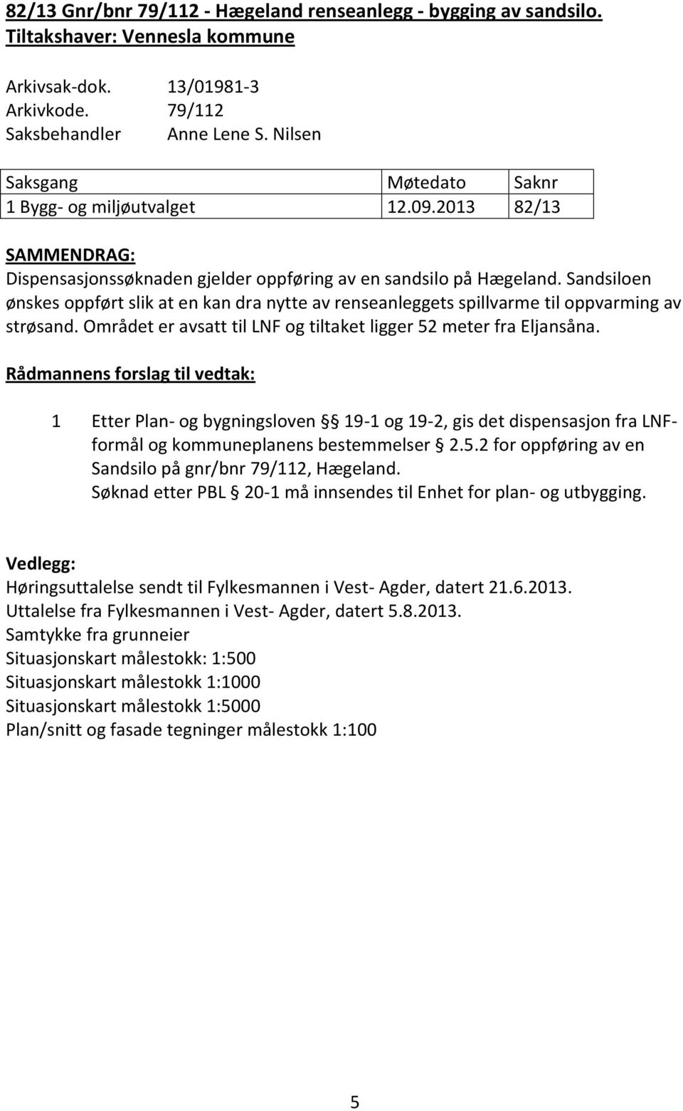 Sandsiloen ønskes oppført slik at en kan dra nytte av renseanleggets spillvarme til oppvarming av strøsand. Området er avsatt til LNF og tiltaket ligger 52 meter fra Eljansåna.