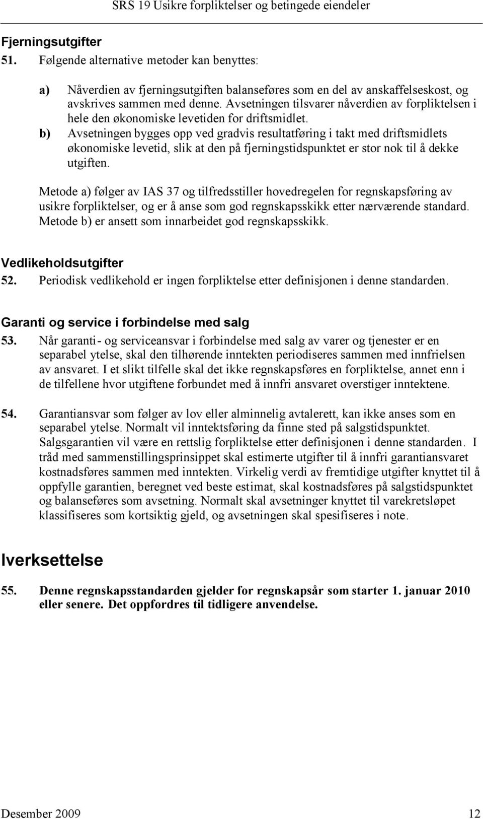 b) Avsetningen bygges opp ved gradvis resultatføring i takt med driftsmidlets økonomiske levetid, slik at den på fjerningstidspunktet er stor nok til å dekke utgiften.