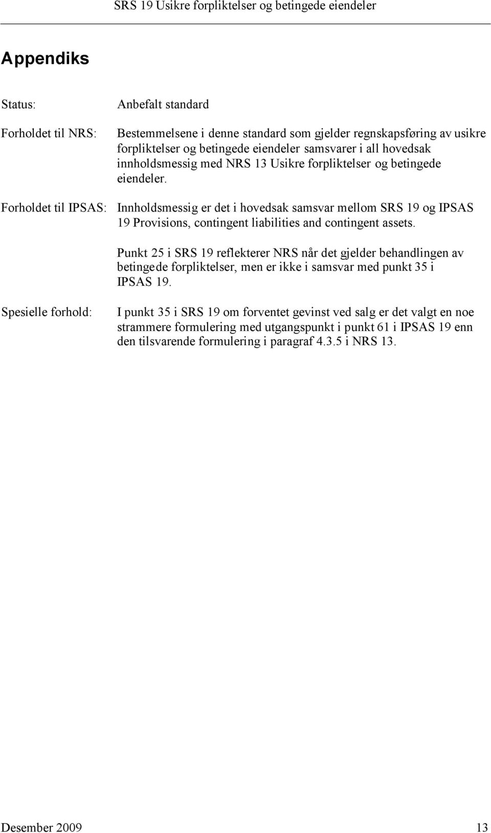 Innholdsmessig er det i hovedsak samsvar mellom SRS 19 og IPSAS 19 Provisions, contingent liabilities and contingent assets.