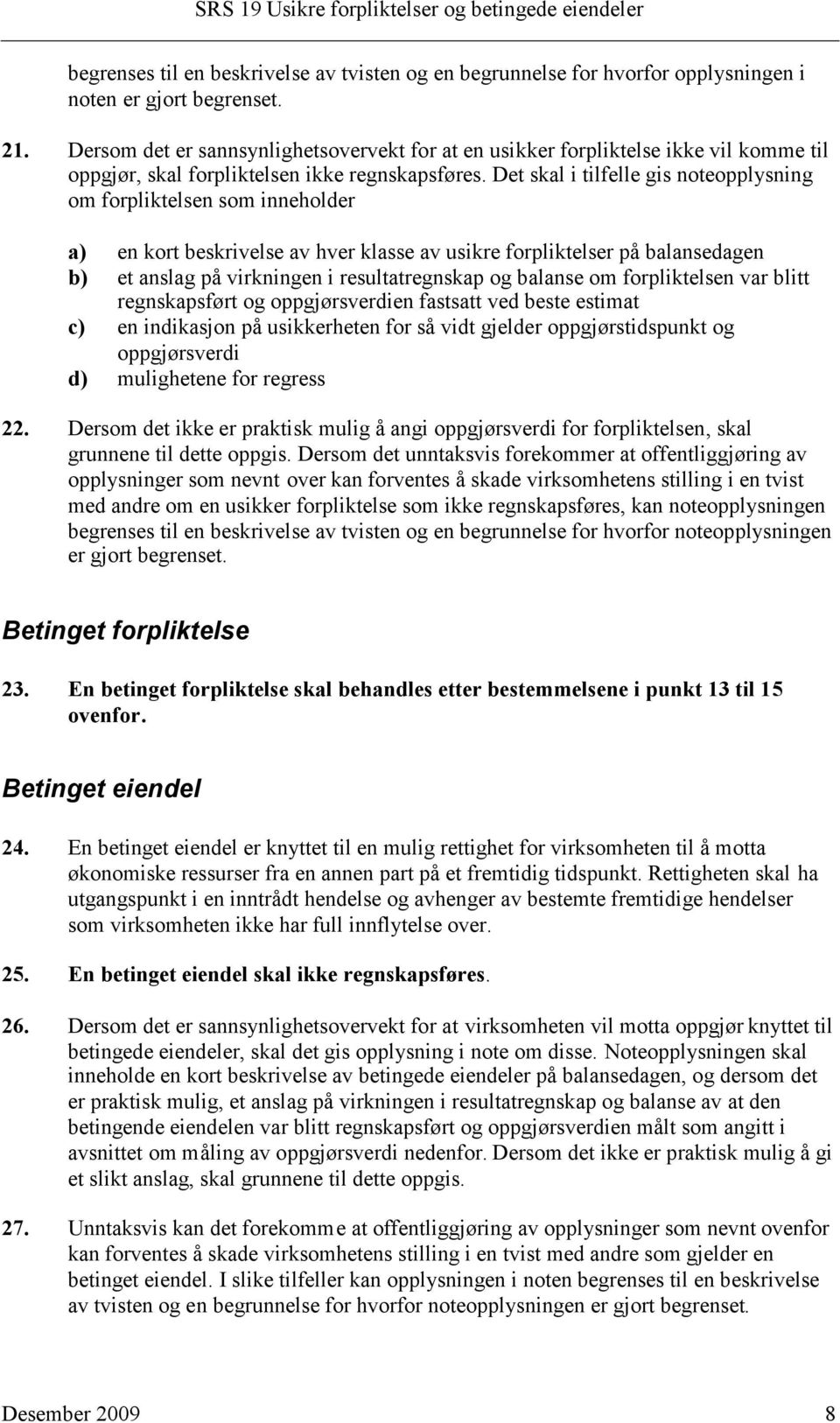 Det skal i tilfelle gis noteopplysning om forpliktelsen som inneholder a) en kort beskrivelse av hver klasse av usikre forpliktelser på balansedagen b) et anslag på virkningen i resultatregnskap og