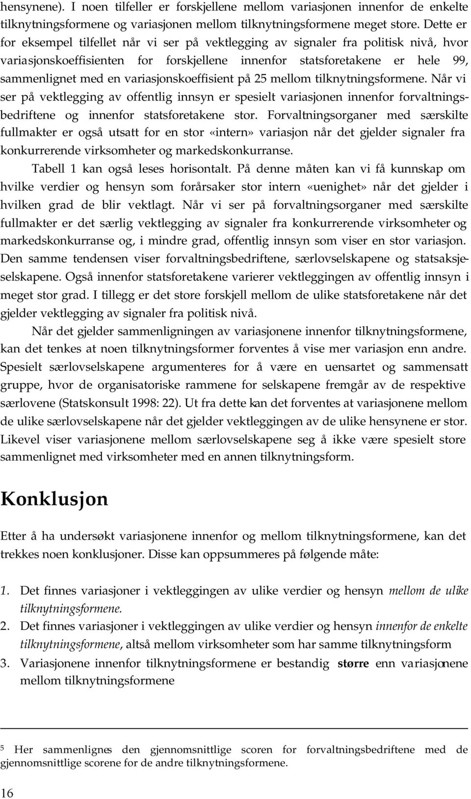 variasjonskoeffisient på 25 mellom tilknytningsformene. Når vi ser på vektlegging av offentlig innsyn er spesielt variasjonen innenfor forvaltningsbedriftene og innenfor statsforetakene stor.